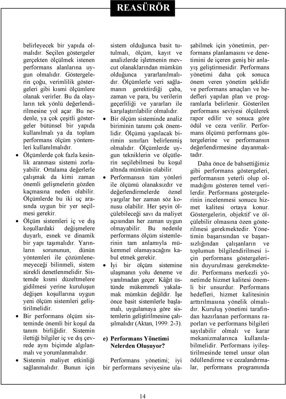 Bu nedenle, ya çok çeşitli göstergeler bütünsel bir yapıda kullanılmalı ya da toplam performans ölçüm yöntemleri kullanılmalıdır. Ölçümlerde çok fazla kesinlik aranması sistemi zorlayabilir.