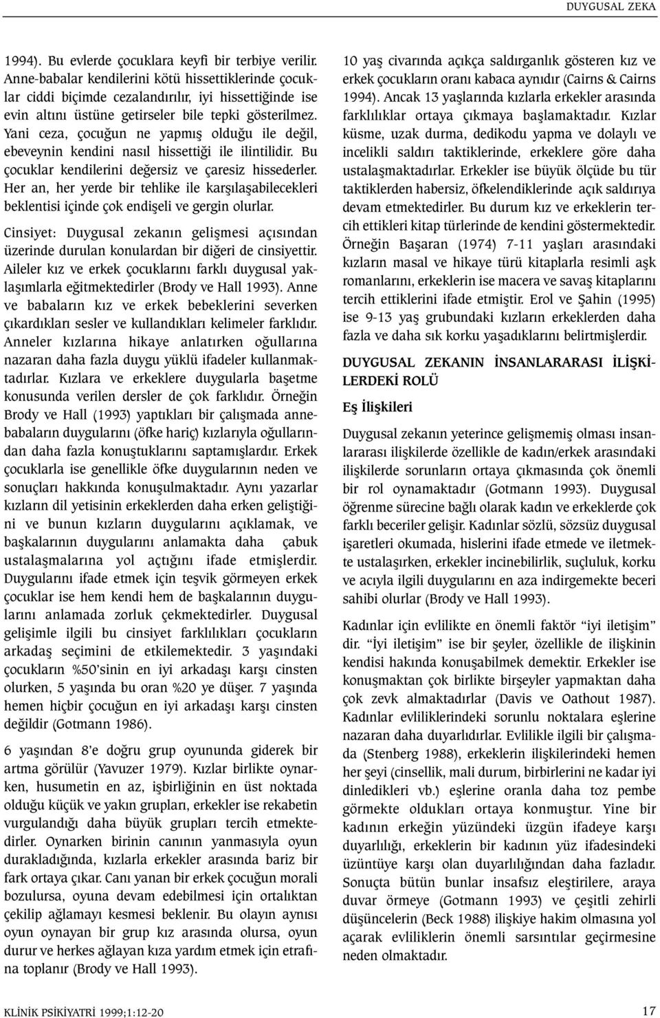 Yani ceza, çocuðun ne yapmýþ olduðu ile deðil, ebeveynin kendini nasýl hissettiði ile ilintilidir. Bu çocuklar kendilerini deðersiz ve çaresiz hissederler.