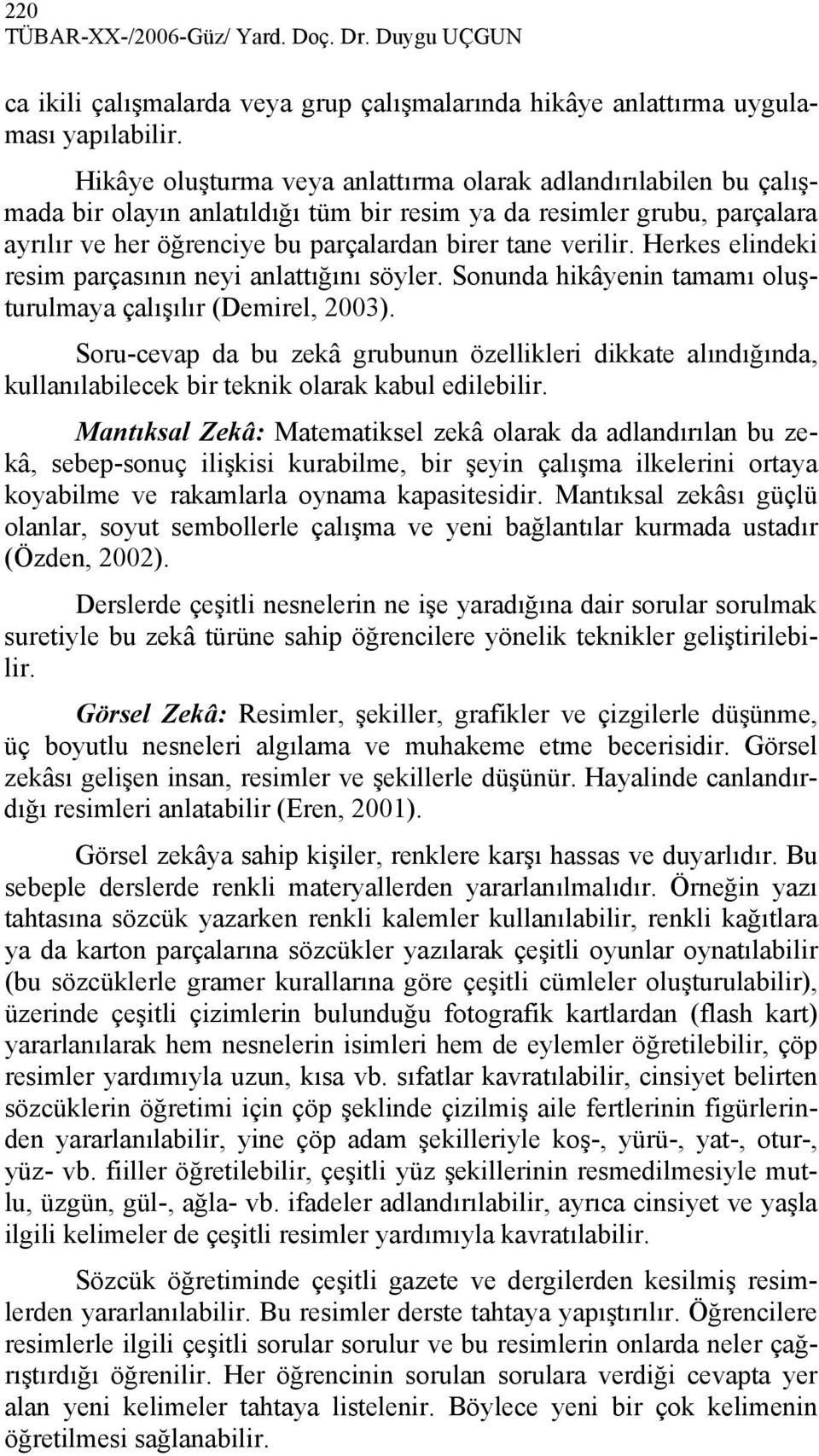 Herkes elindeki resim parçasının neyi anlattığını söyler. Sonunda hikâyenin tamamı oluşturulmaya çalışılır (Demirel, 2003).