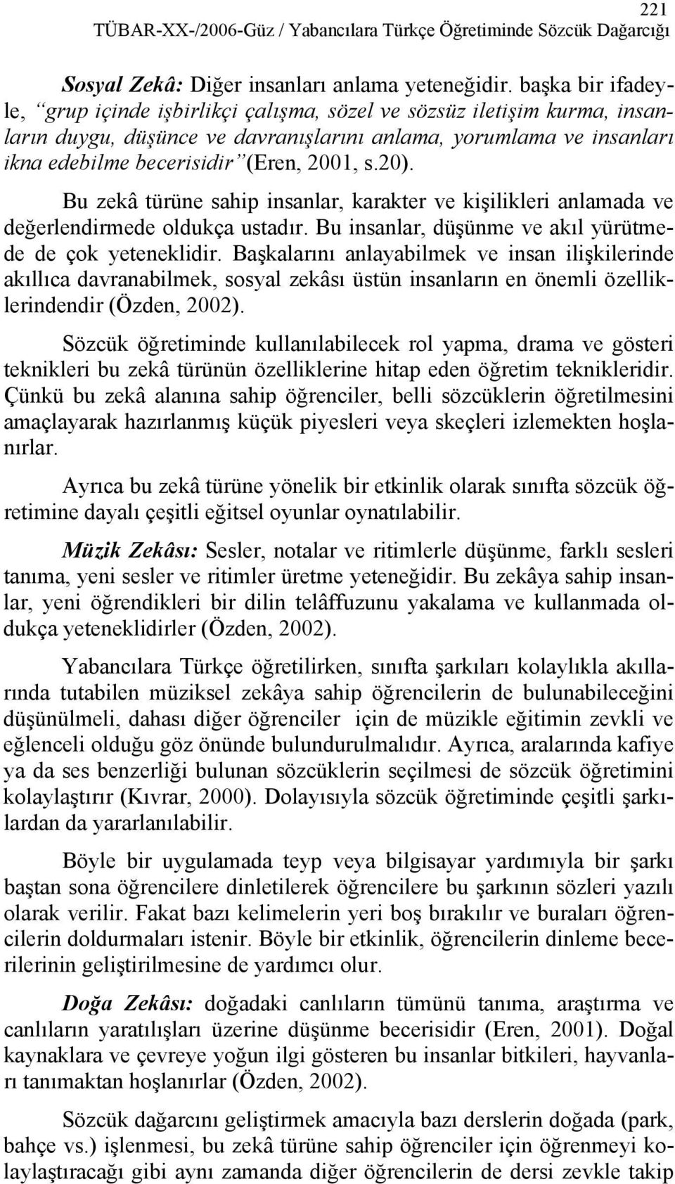 20). Bu zekâ türüne sahip insanlar, karakter ve kişilikleri anlamada ve değerlendirmede oldukça ustadır. Bu insanlar, düşünme ve akıl yürütmede de çok yeteneklidir.