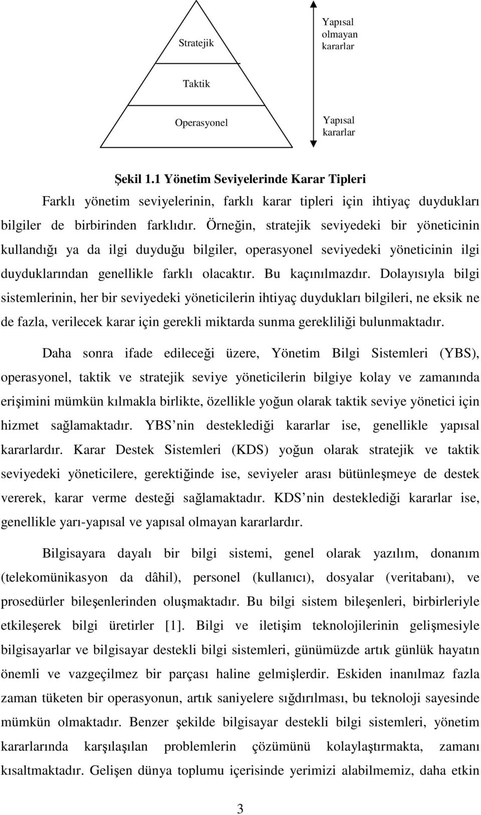 Örneğin, stratejik seviyedeki bir yöneticinin kullandığı ya da ilgi duyduğu bilgiler, operasyonel seviyedeki yöneticinin ilgi duyduklarından genellikle farklı olacaktır. Bu kaçınılmazdır.