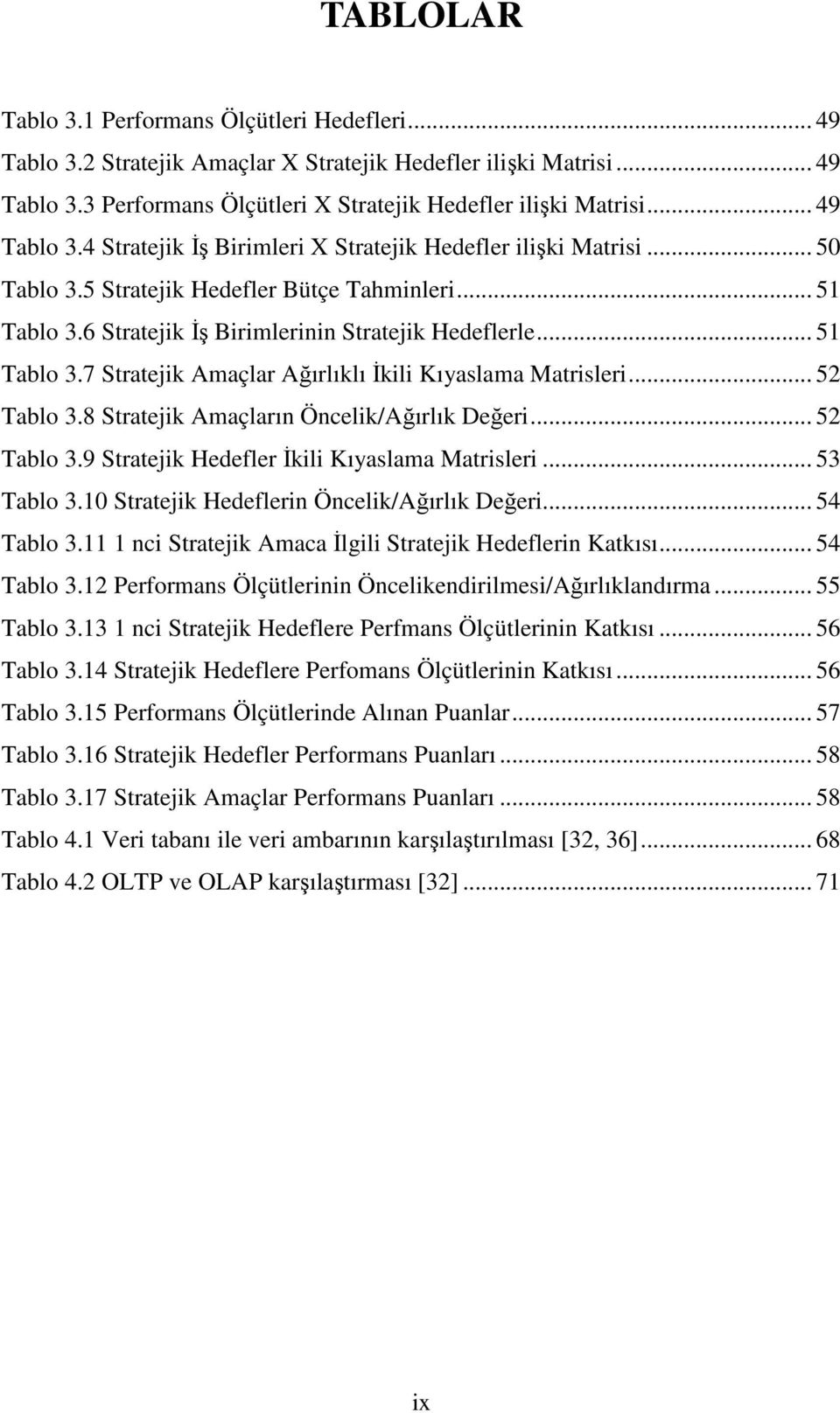 .. 51 Tablo 3.7 Stratejik Amaçlar Ağırlıklı İkili Kıyaslama Matrisleri... 52 Tablo 3.8 Stratejik Amaçların Öncelik/Ağırlık Değeri... 52 Tablo 3.9 Stratejik Hedefler İkili Kıyaslama Matrisleri.