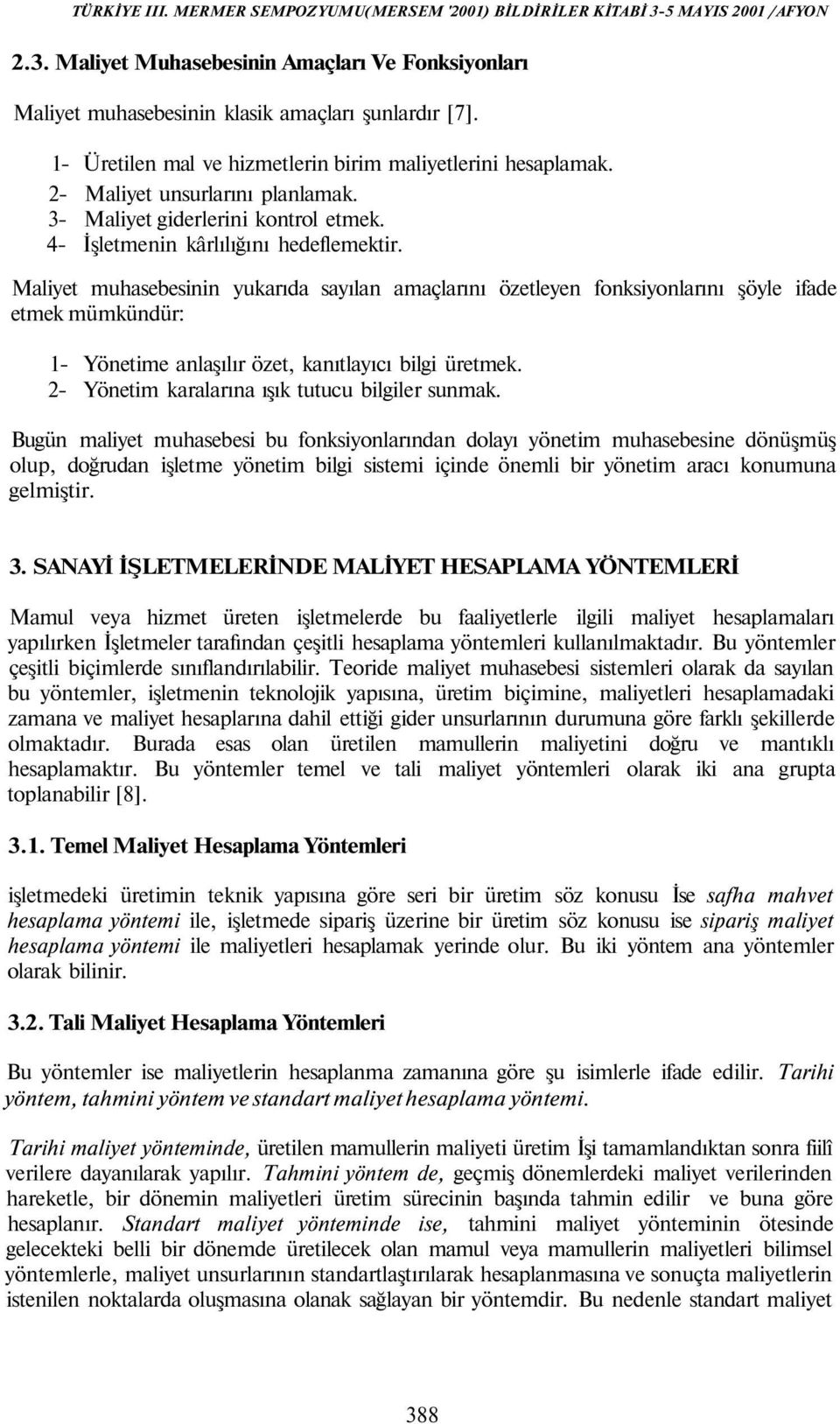 Maliyet muhasebesinin yukarıda sayılan amaçlarını özetleyen fonksiyonlarını şöyle ifade etmek mümkündür: 1- Yönetime anlaşılır özet, kanıtlayıcı bilgi üretmek.