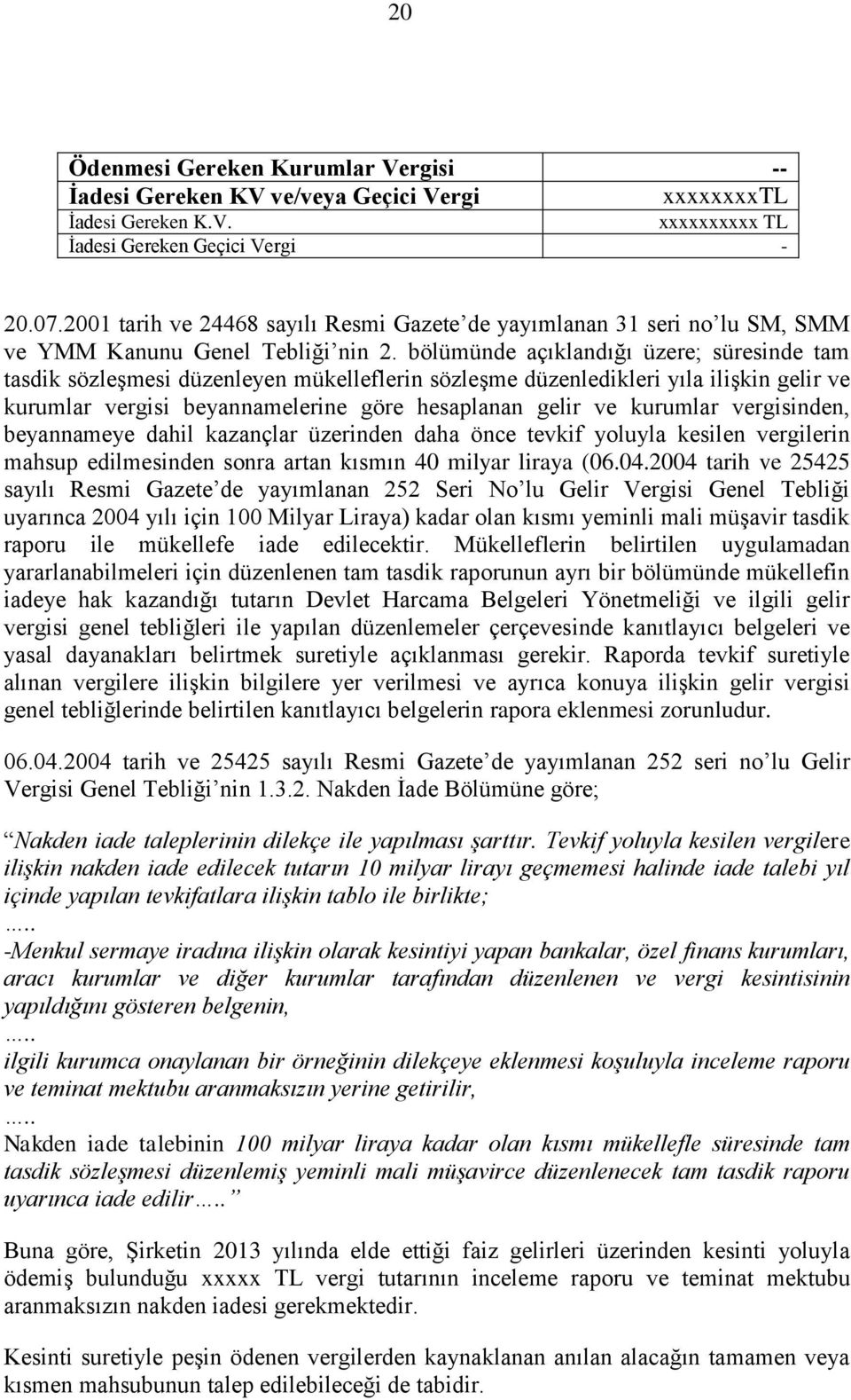 bölümünde açıklandığı üzere; süresinde tam tasdik sözleşmesi düzenleyen mükelleflerin sözleşme düzenledikleri yıla ilişkin gelir ve kurumlar vergisi beyannamelerine göre hesaplanan gelir ve kurumlar