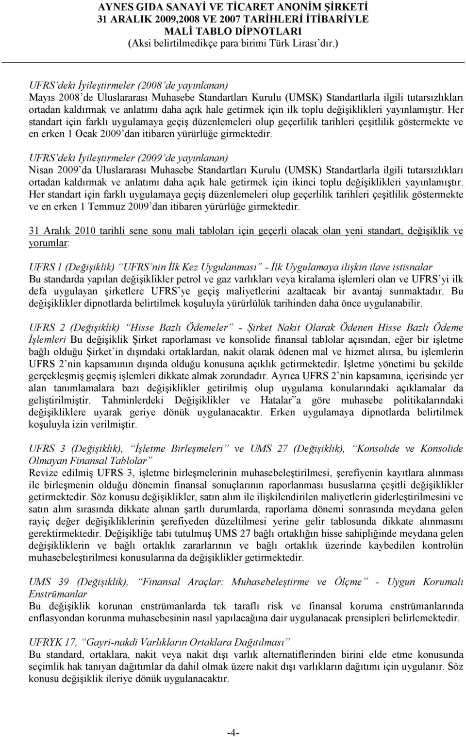 Her standart için farklı uygulamaya geçiş düzenlemeleri olup geçerlilik tarihleri çeşitlilik göstermekte ve en erken 1 Ocak 2009 dan itibaren yürürlüğe girmektedir.