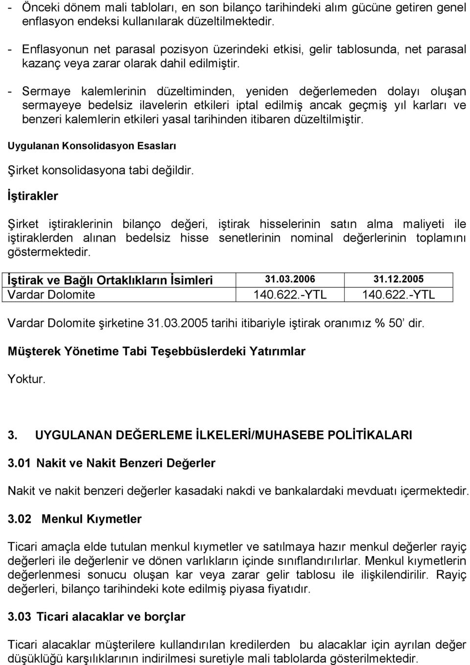 - Sermaye kalemlerinin düzeltiminden, yeniden değerlemeden dolayı oluşan sermayeye bedelsiz ilavelerin etkileri iptal edilmiş ancak geçmiş yıl karları ve benzeri kalemlerin etkileri yasal tarihinden