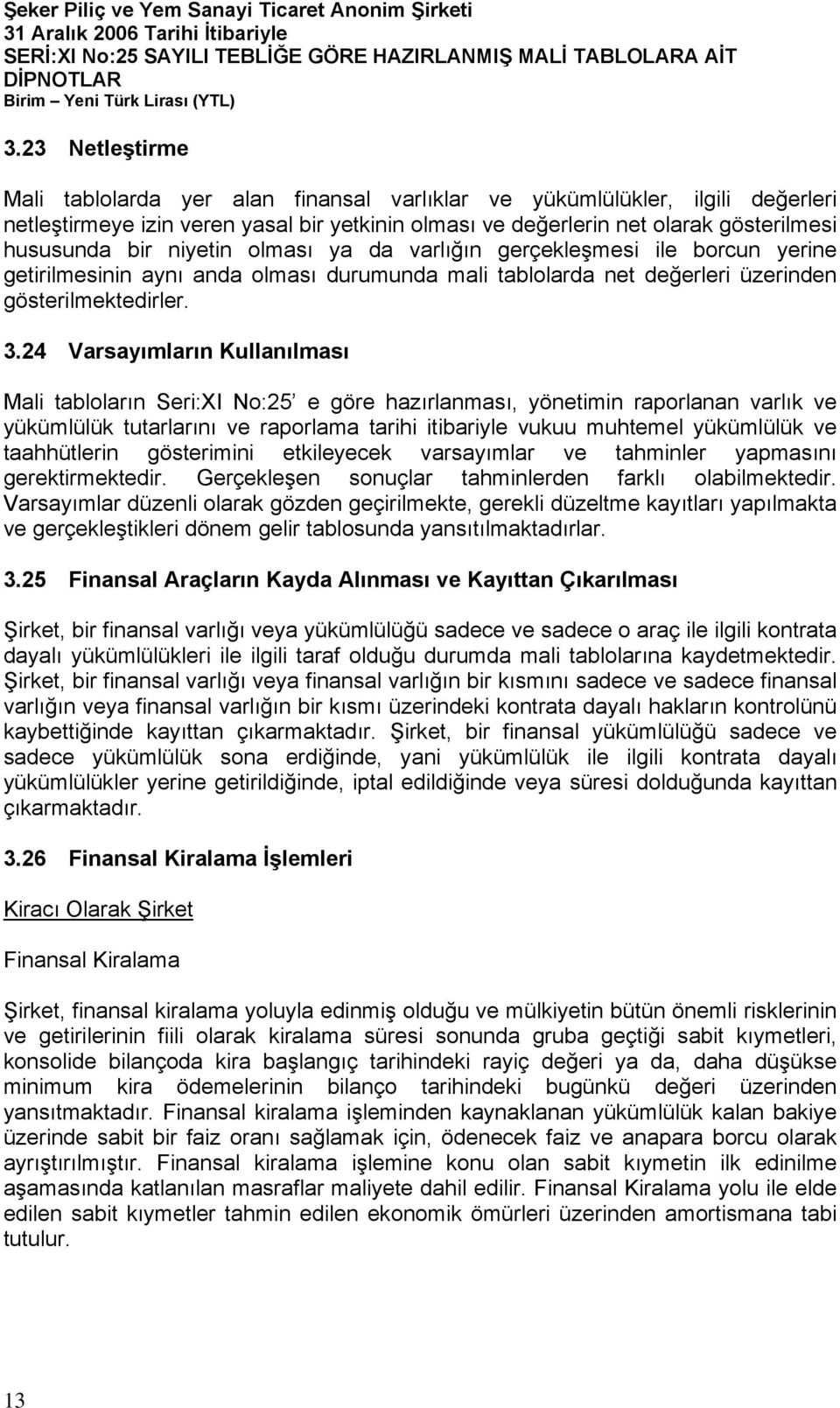 24 Varsayımların Kullanılması Mali tabloların Seri:XI No:25 e göre hazırlanması, yönetimin raporlanan varlık ve yükümlülük tutarlarını ve raporlama tarihi itibariyle vukuu muhtemel yükümlülük ve