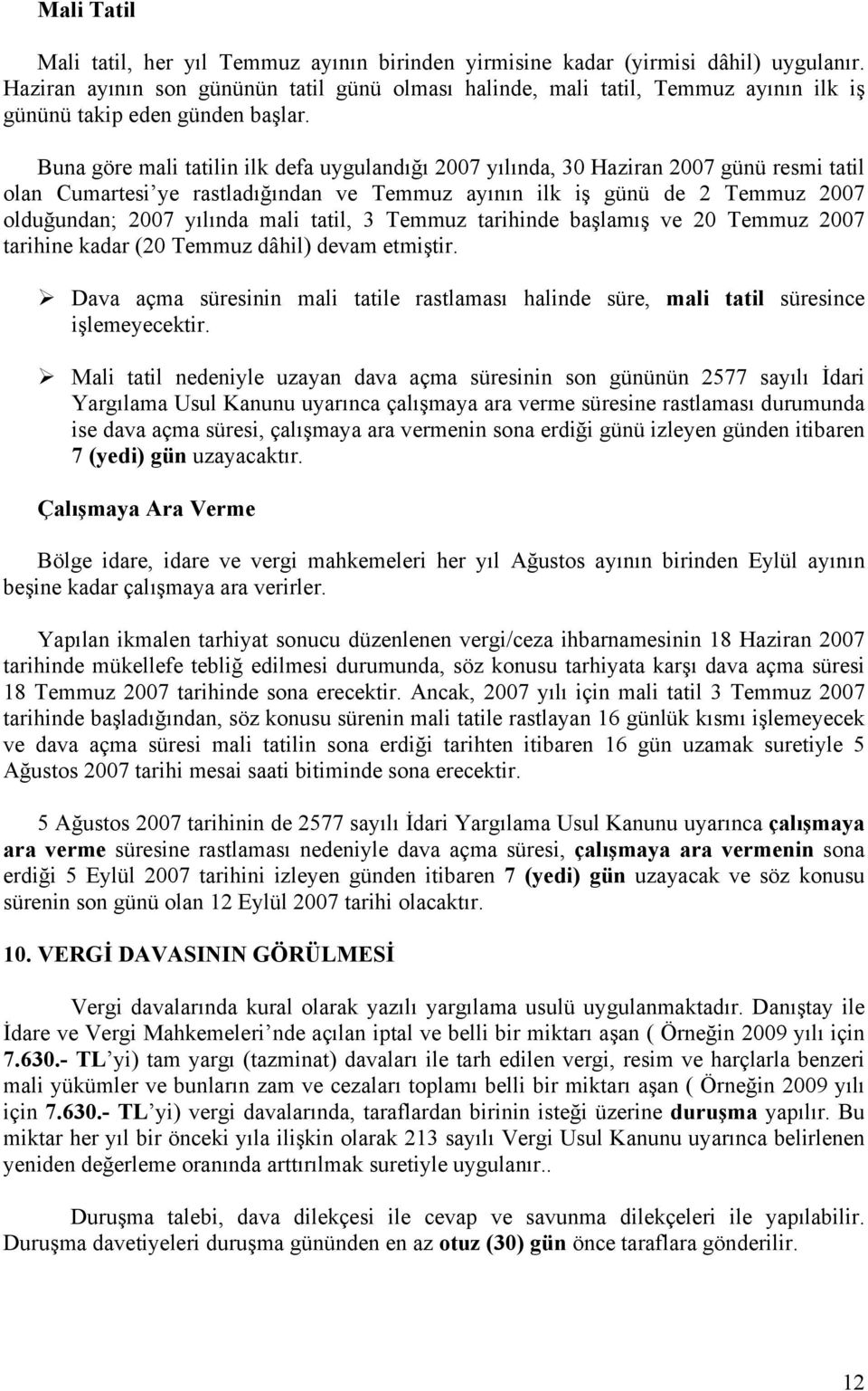 Buna göre mali tatilin ilk defa uygulandığı 2007 yılında, 30 Haziran 2007 günü resmi tatil olan Cumartesi ye rastladığından ve Temmuz ayının ilk iş günü de 2 Temmuz 2007 olduğundan; 2007 yılında mali