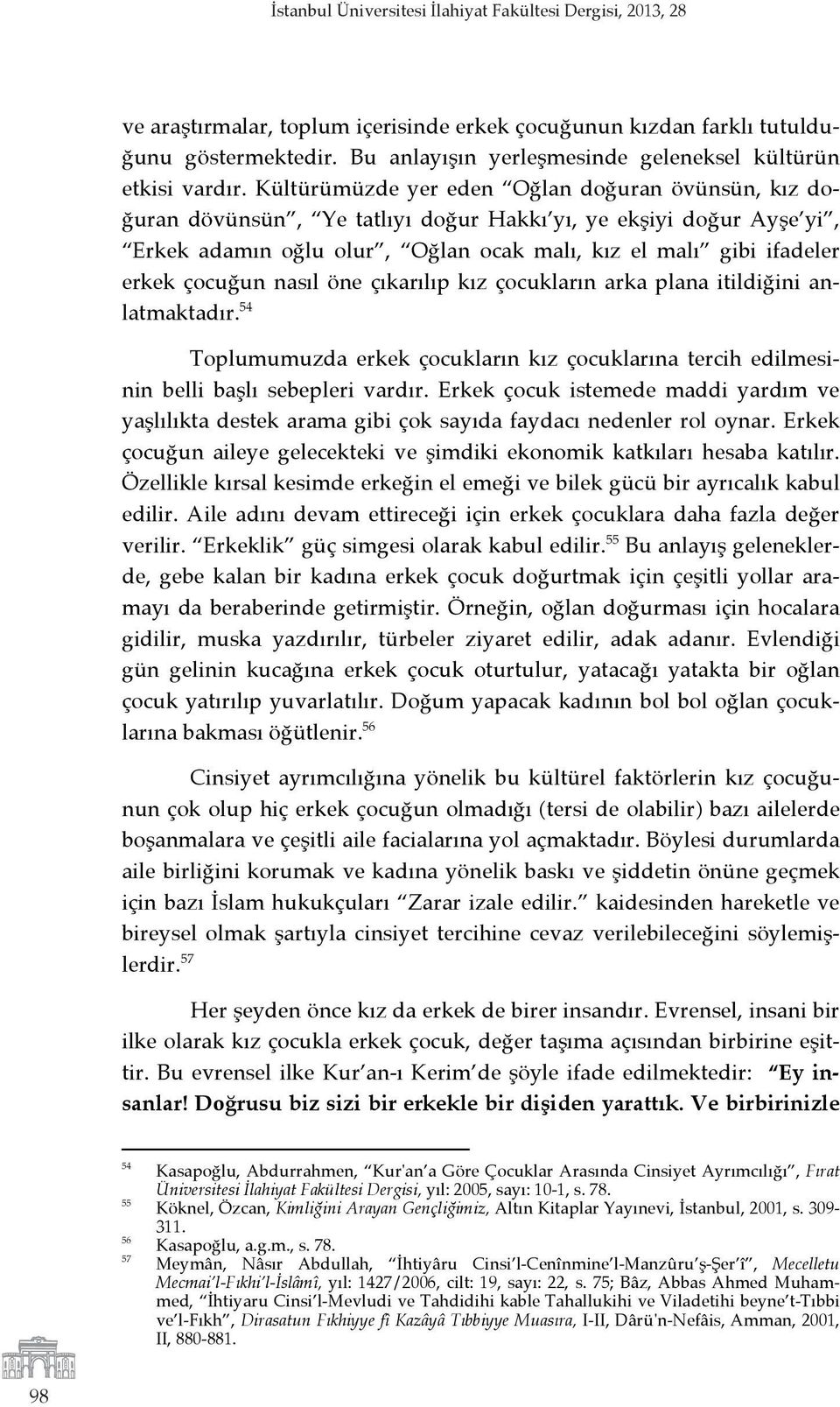 Kültürümüzde yer eden Oğlan doğuran övünsün, kız doğuran dövünsün, Ye tatlıyı doğur Hakkı yı, ye ekşiyi doğur Ayşe yi, Erkek adamın oğlu olur, Oğlan ocak malı, kız el malı gibi ifadeler erkek çocuğun