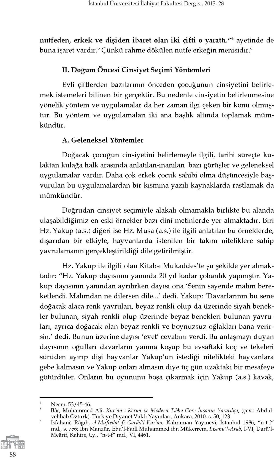 Bu nedenle cinsiyetin belirlenmesine yönelik yöntem ve uygulamalar da her zaman ilgi çeken bir konu olmuştur. Bu yöntem ve uygulamaları iki ana başlık altında toplamak mümkündür. A.