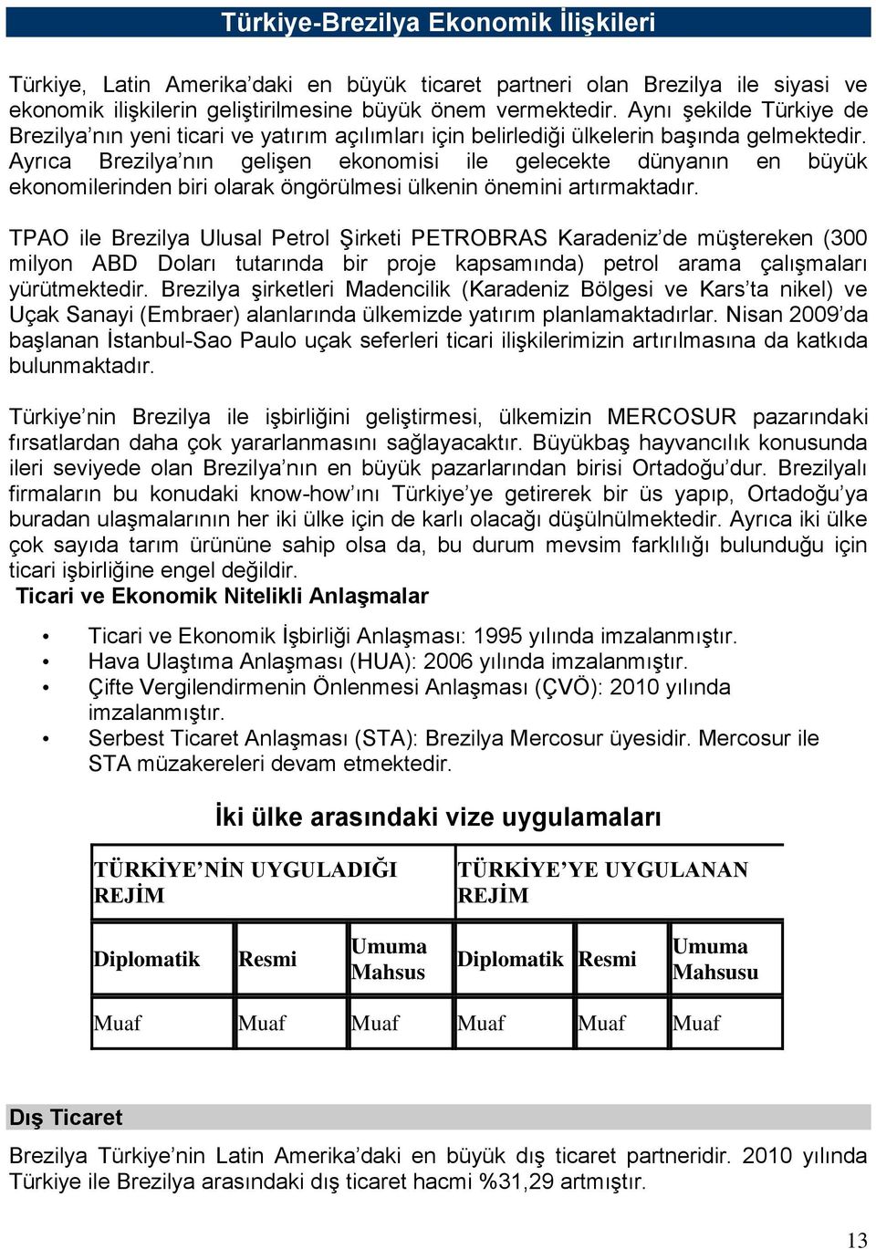 Ayrıca Brezilya nın gelişen ekonomisi ile gelecekte dünyanın en büyük ekonomilerinden biri olarak öngörülmesi ülkenin önemini artırmaktadır.