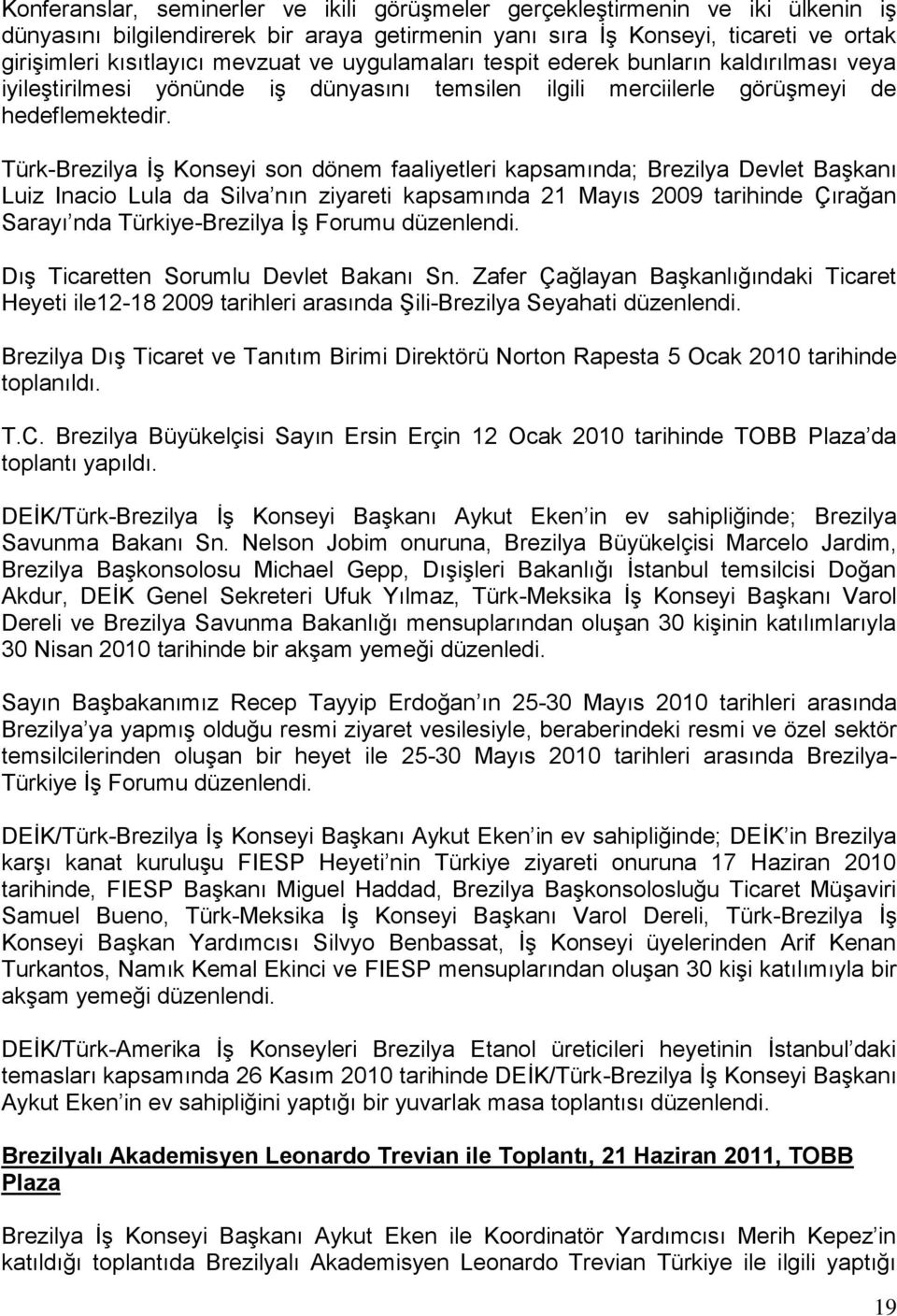 Türk-Brezilya İş Konseyi son dönem faaliyetleri kapsamında; Brezilya Devlet Başkanı Luiz Inacio Lula da Silva nın ziyareti kapsamında 21 Mayıs 2009 tarihinde Çırağan Sarayı nda Türkiye-Brezilya İş