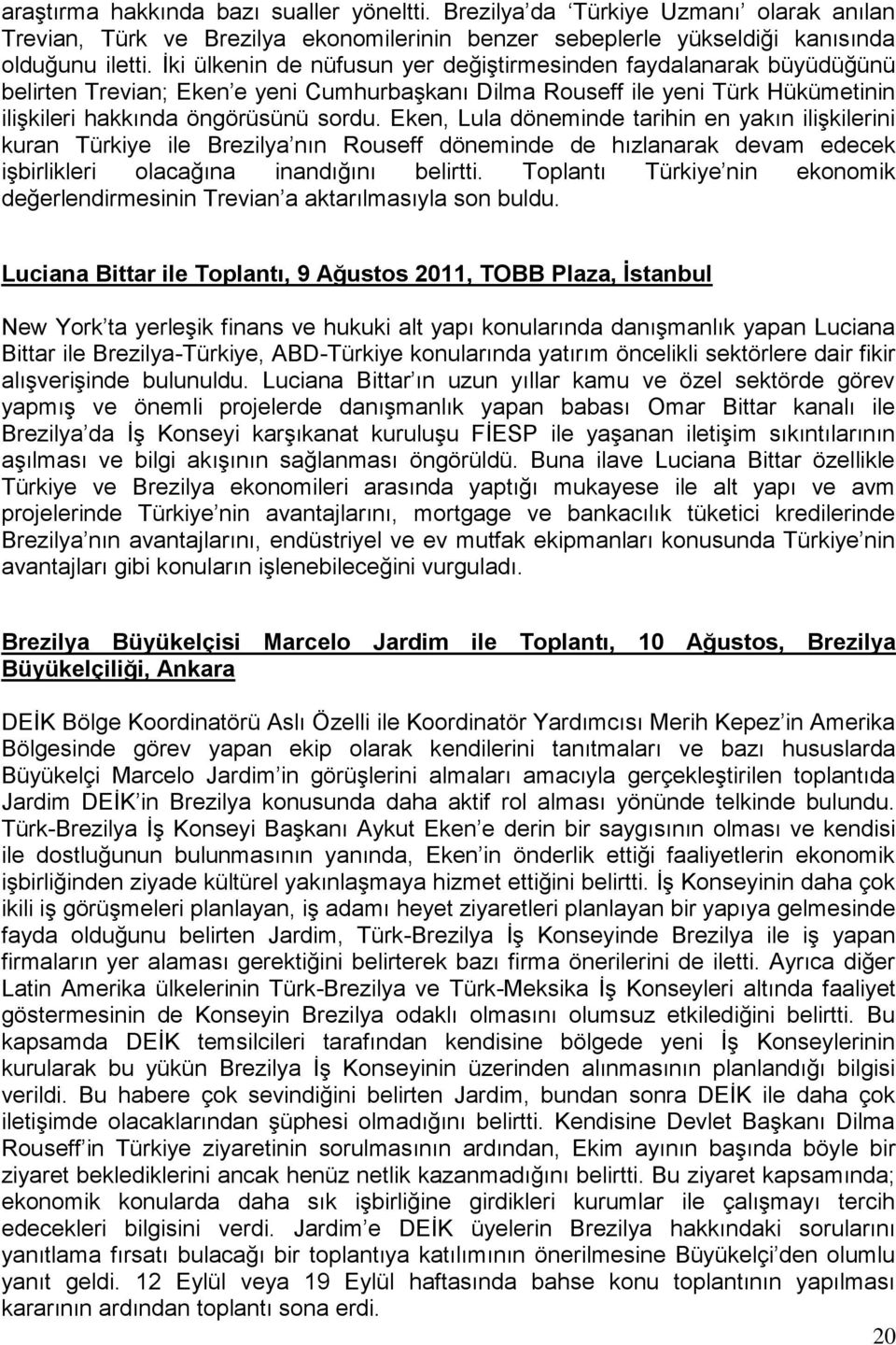 Eken, Lula döneminde tarihin en yakın ilişkilerini kuran Türkiye ile Brezilya nın Rouseff döneminde de hızlanarak devam edecek işbirlikleri olacağına inandığını belirtti.