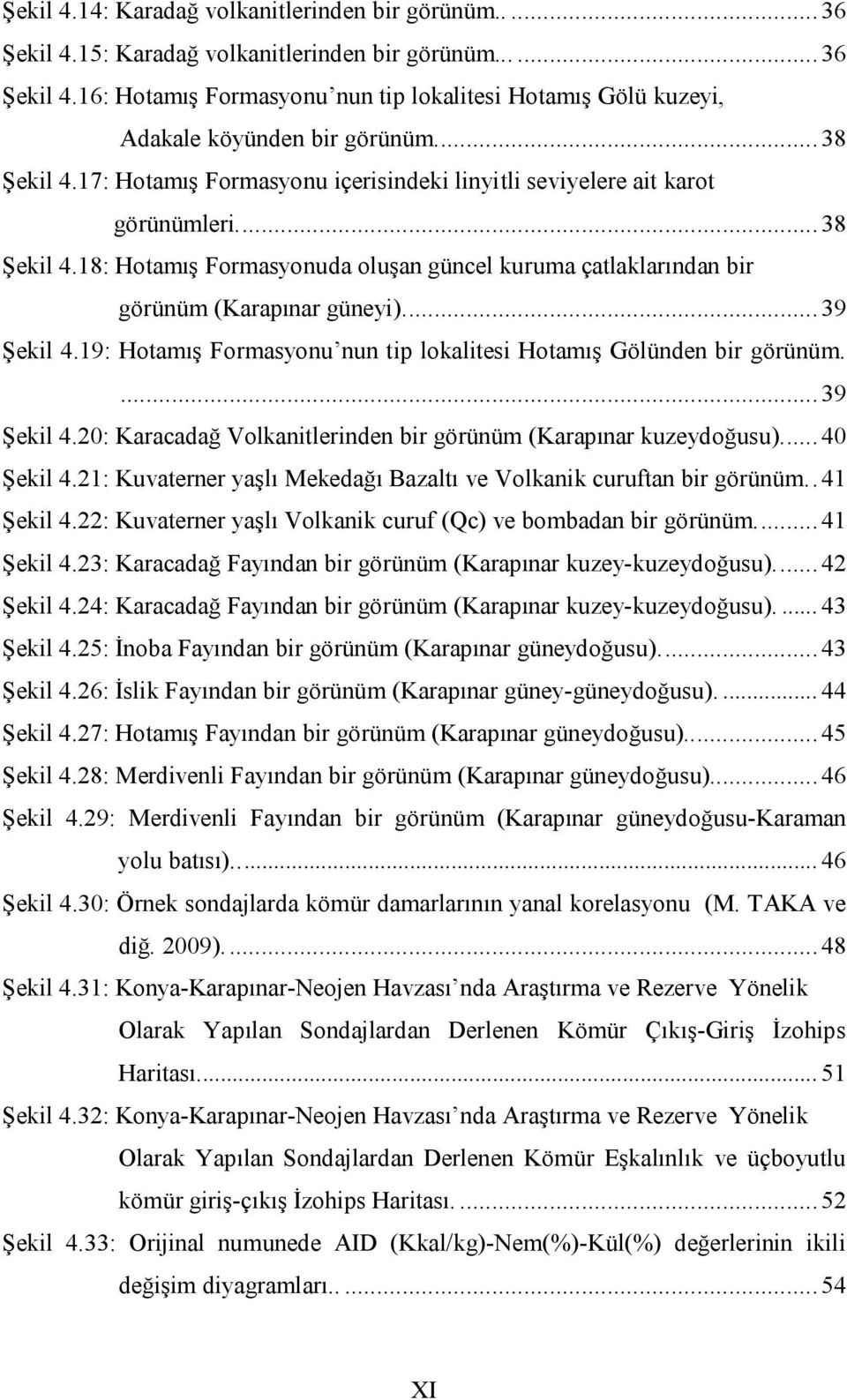 ... 39 Şekil 4.19: Hotamış Formasyonu nun tip lokalitesi Hotamış Gölünden bir görünüm.... 39 Şekil 4.20: Karacadağ Volkanitlerinden bir görünüm (Karapınar kuzeydoğusu).... 40 Şekil 4.