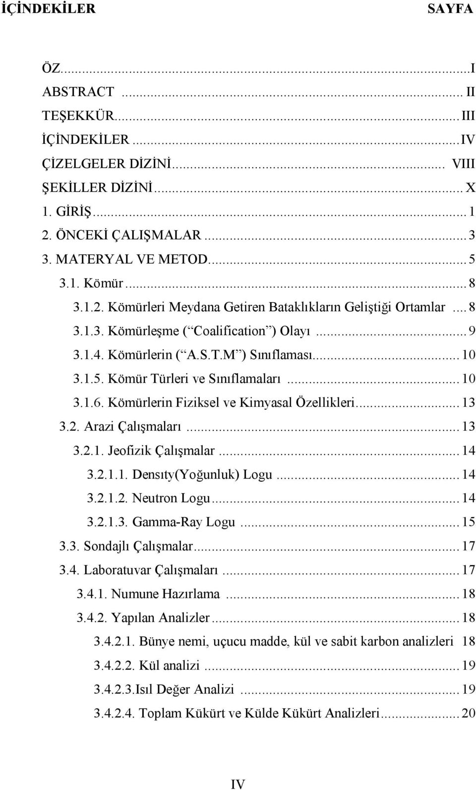 Kömür Türleri ve Sınıflamaları... 10 3.1.6. Kömürlerin Fiziksel ve Kimyasal Özellikleri... 13 3.2. Arazi Çalışmaları... 13 3.2.1. Jeofizik Çalışmalar... 14 3.2.1.1. Densıty(Yoğunluk) Logu... 14 3.2.1.2. Neutron Logu.