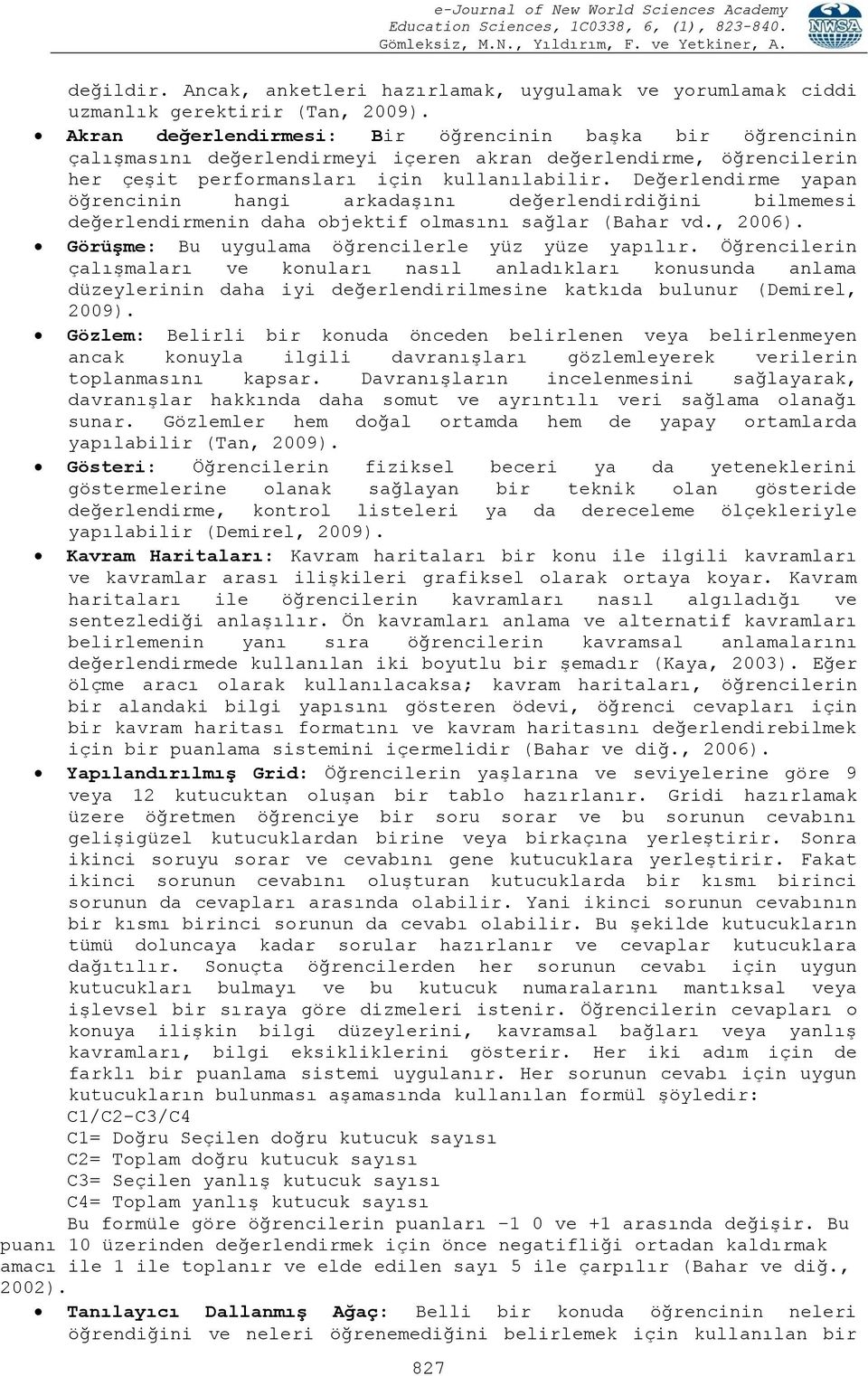 Değerlendirme yapan öğrencinin hangi arkadaşını değerlendirdiğini bilmemesi değerlendirmenin daha objektif olmasını sağlar (Bahar vd., 2006). GörüĢme: Bu uygulama öğrencilerle yüz yüze yapılır.