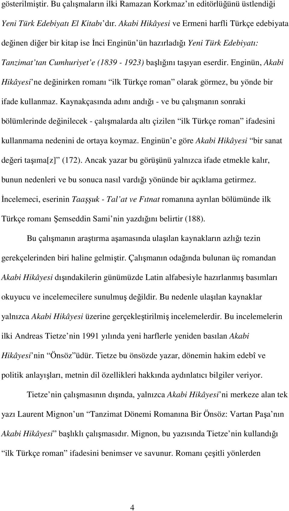 Enginün, Akabi Hikâyesi ne değinirken romanı ilk Türkçe roman olarak görmez, bu yönde bir ifade kullanmaz.