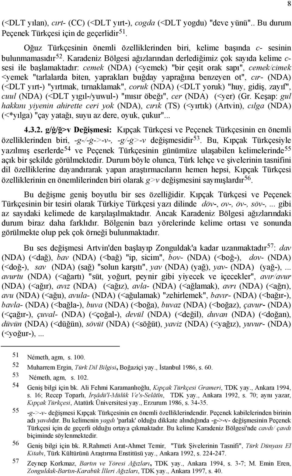 Karadeniz Bölgesi ağızlarından derlediğimiz çok sayıda kelime c- sesi ile başlamaktadır: cemek (NDA) (<yemek) "bir çeşit orak sapı", cemek/cimek <yemek "tarlalarda biten, yaprakları buğday yaprağına