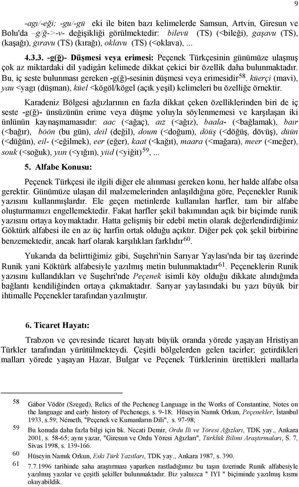 Bu, iç seste bulunması gereken -g(ğ)-sesinin düşmesi veya erimesidir 58. küerçi (mavi), yau <yagı (düşman), küel <kögöl/kögel (açık yeşil) kelimeleri bu özelliğe örnektir.