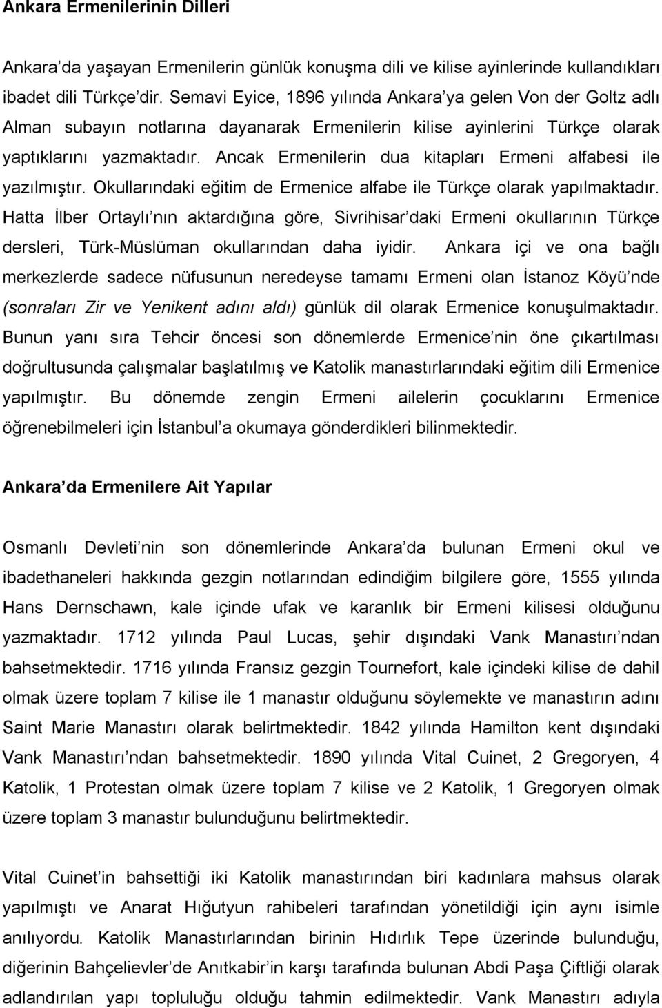 Ancak Ermenilerin dua kitapları Ermeni alfabesi ile yazılmıştır. Okullarındaki eğitim de Ermenice alfabe ile Türkçe olarak yapılmaktadır.