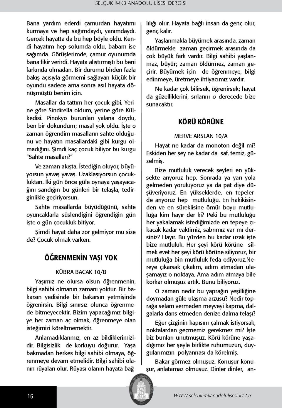 Bir durumu birden fazla bakış açısıyla görmemi sağlayan küçük bir oyundu sadece ama sonra asıl hayata dönüşmüştü benim için. Masallar da tattım her çocuk gibi.