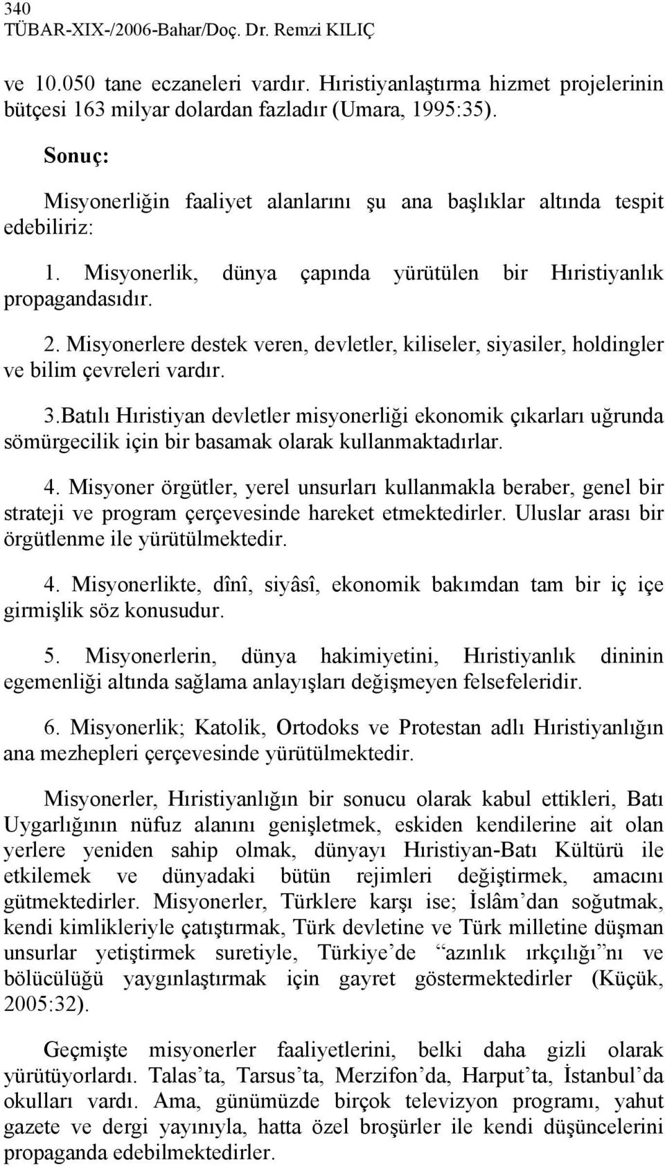 Misyonerlere destek veren, devletler, kiliseler, siyasiler, holdingler ve bilim çevreleri vardır. 3.