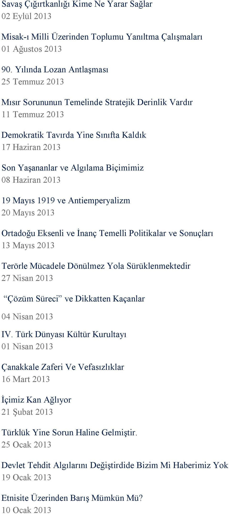 08 Haziran 2013 19 Mayıs 1919 ve Antiemperyalizm 20 Mayıs 2013 Ortadoğu Eksenli ve İnanç Temelli Politikalar ve Sonuçları 13 Mayıs 2013 Terörle Mücadele Dönülmez Yola Sürüklenmektedir 27 Nisan 2013