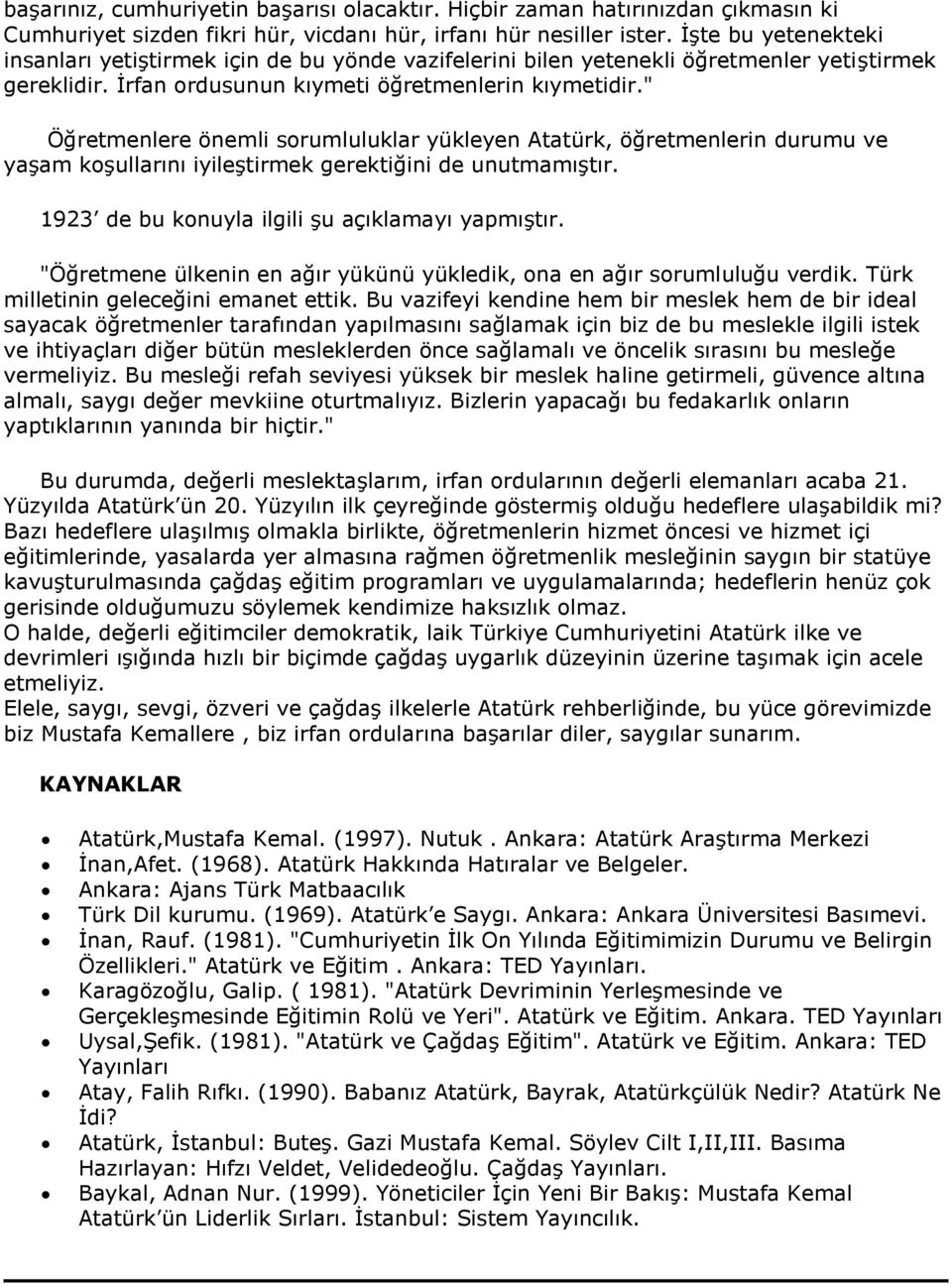 " Öğretmenlere önemli sorumluluklar yükleyen Atatürk, öğretmenlerin durumu ve yaşam koşullarını iyileştirmek gerektiğini de unutmamıştır. 1923 de bu konuyla ilgili şu açıklamayı yapmıştır.