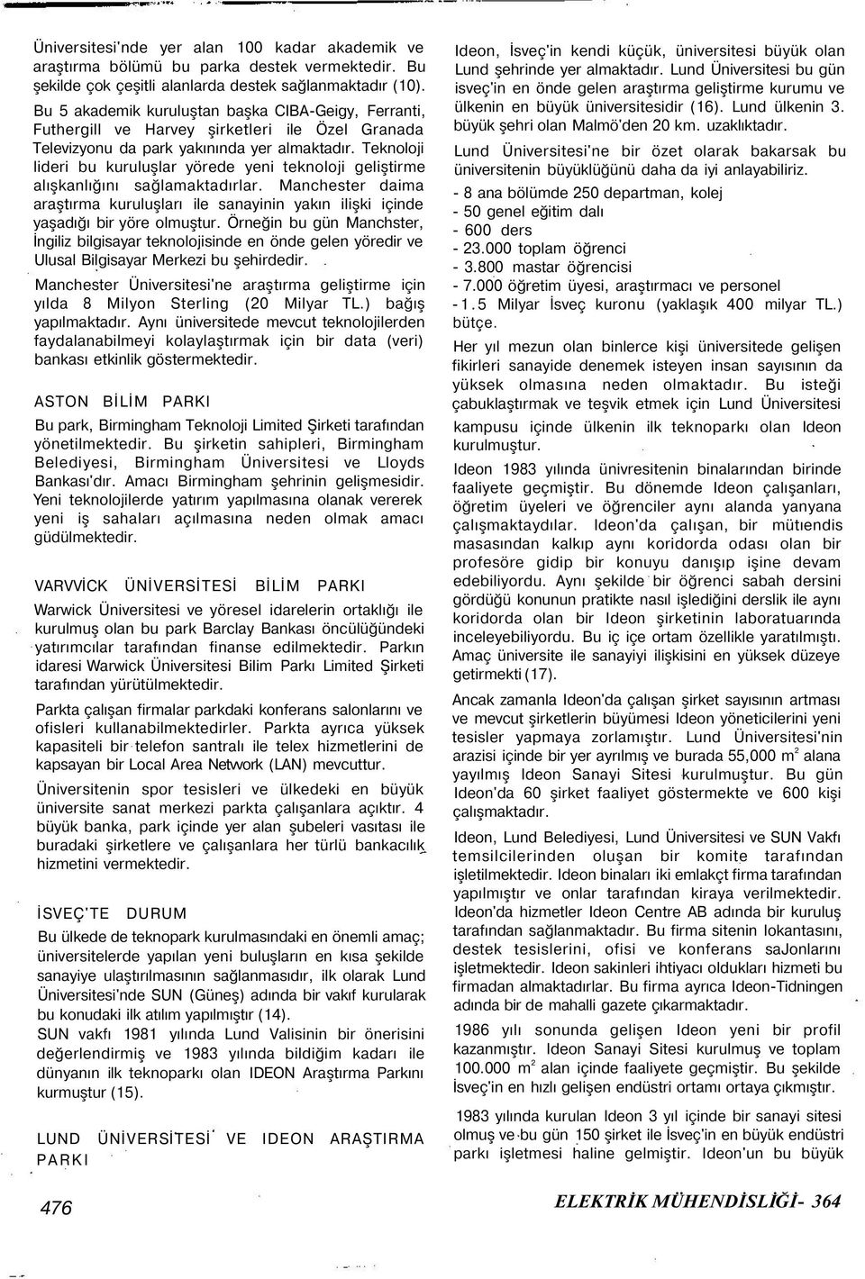 Teknoloji lideri bu kuruluşlar yörede yeni teknoloji geliştirme alışkanlığını sağlamaktadırlar. Manchester daima araştırma kuruluşları ile sanayinin yakın ilişki içinde yaşadığı bir yöre olmuştur.