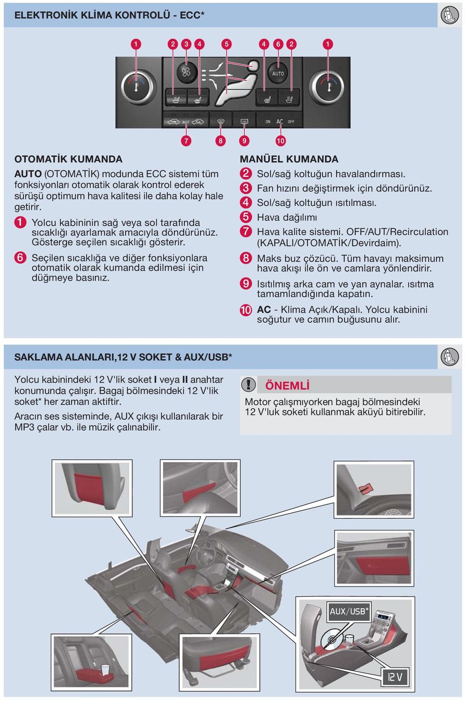 6 Seçilen sıcaklığa ve diğer fonksiyonlara otomatik olarak kumanda edilmesi için düğmeye basınız. MNÜEL KUMND 2 Sol/sağ koltuğun havalandırması. 3 Fan hızını değiştirmek için döndürünüz.