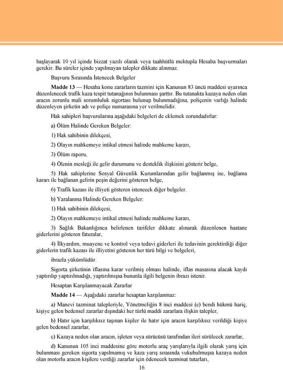 Bu tutanakta kazaya neden olan aracın zorunlu mali sorumluluk sigortası bulunup bulunmadığına, poliçenin varlığı halinde düzenleyen şirketin adı ve poliçe numarasına yer verilmelidir.