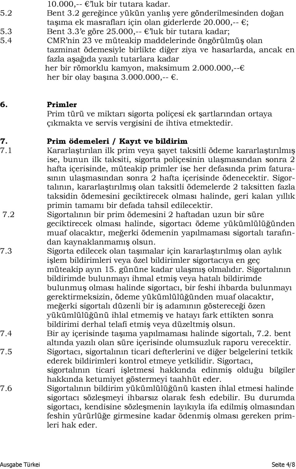 4 CMR nin 23 ve müteakip maddelerinde öngörülmüş olan tazminat ödemesiyle birlikte diğer ziya ve hasarlarda, ancak en fazla aşağıda yazılı tutarlara kadar her bir römorklu kamyon, maksimum 2.000.