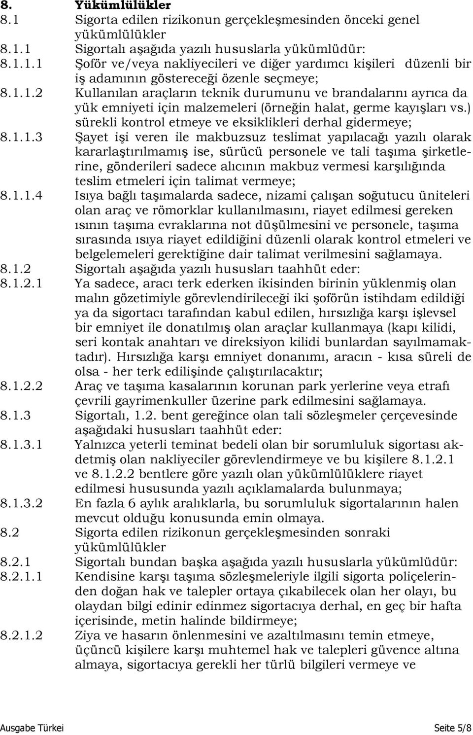 8.1.1.3 Şayet işi veren ile makbuzsuz teslimat yapılacağı yazılı olarak kararlaştırılmamış ise, sürücü personele ve tali taşıma şirketlerine, gönderileri sadece alıcının makbuz vermesi karşılığında