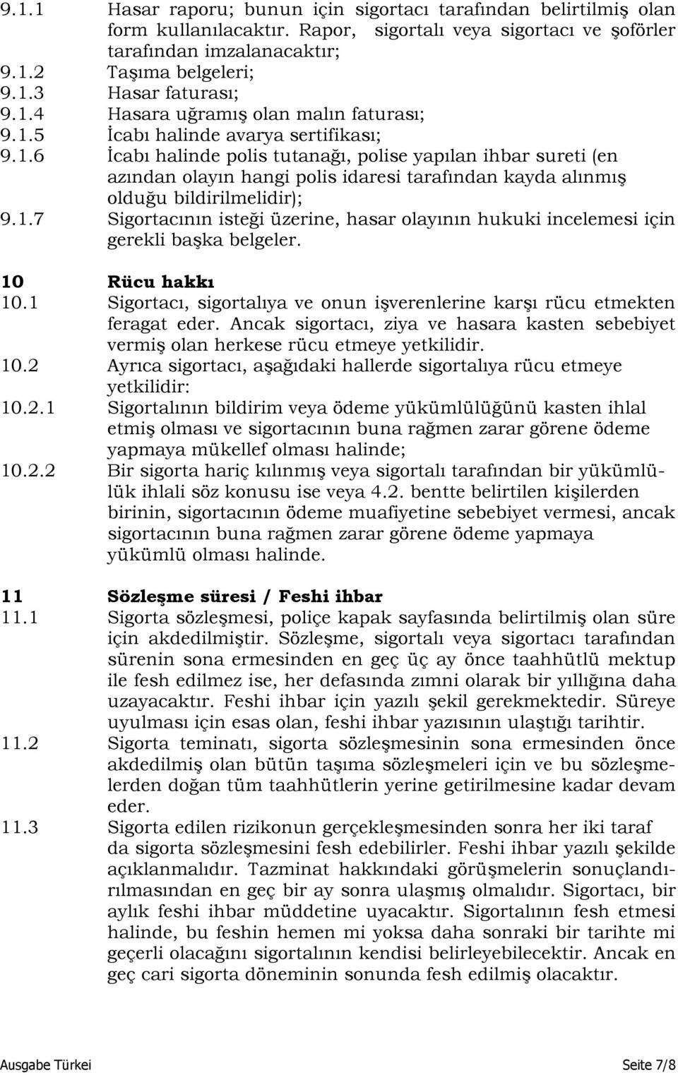 1.7 Sigortacının isteği üzerine, hasar olayının hukuki incelemesi için gerekli başka belgeler. 10 Rücu hakkı 10.1 Sigortacı, sigortalıya ve onun işverenlerine karşı rücu etmekten feragat eder.