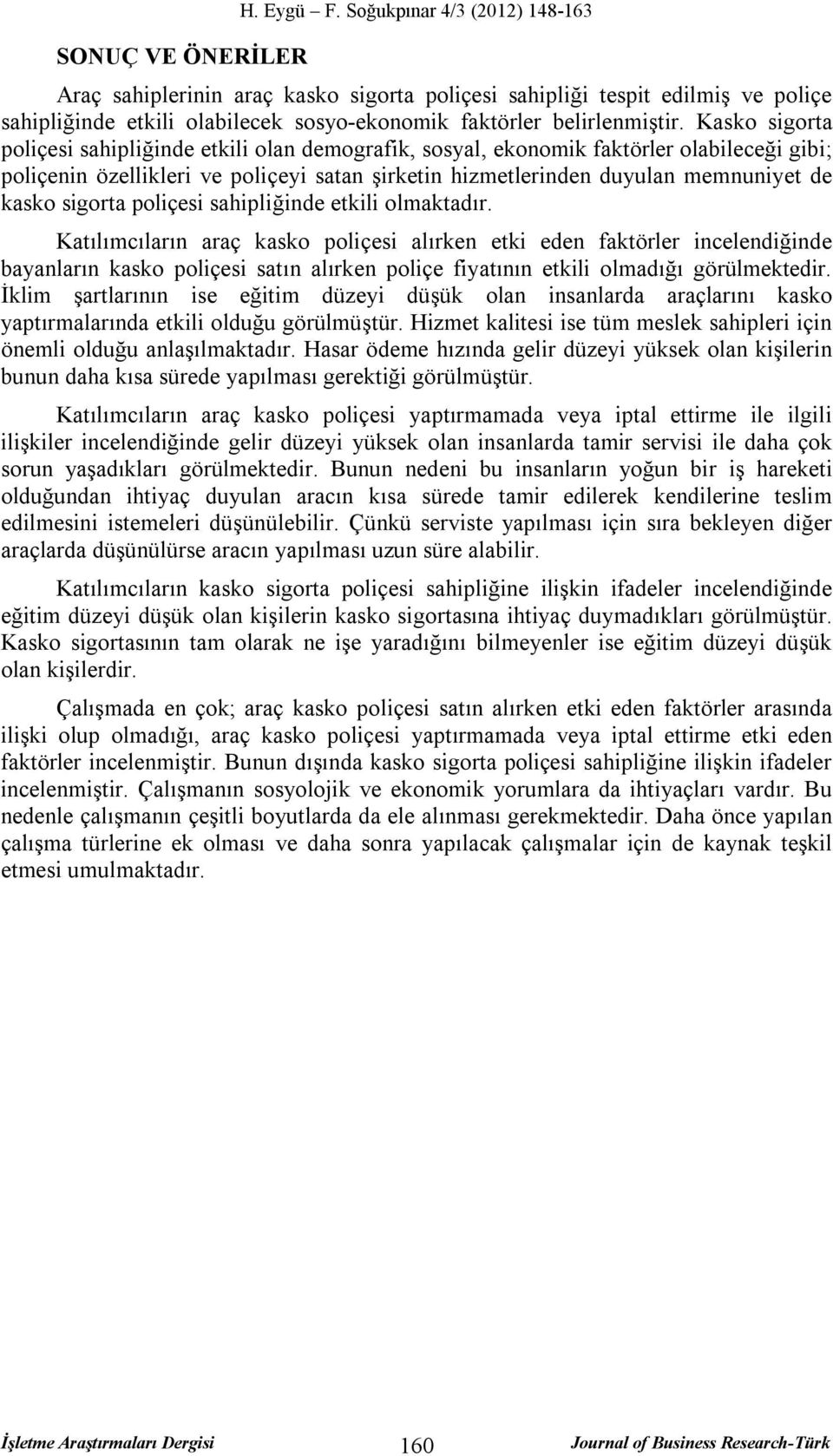 Kasko sigorta poliçesi sahipliğinde etkili olan demografik, sosyal, ekonomik faktörler olabileceği gibi; poliçenin özellikleri ve poliçeyi satan şirketin hizmetlerinden duyulan memnuniyet de kasko