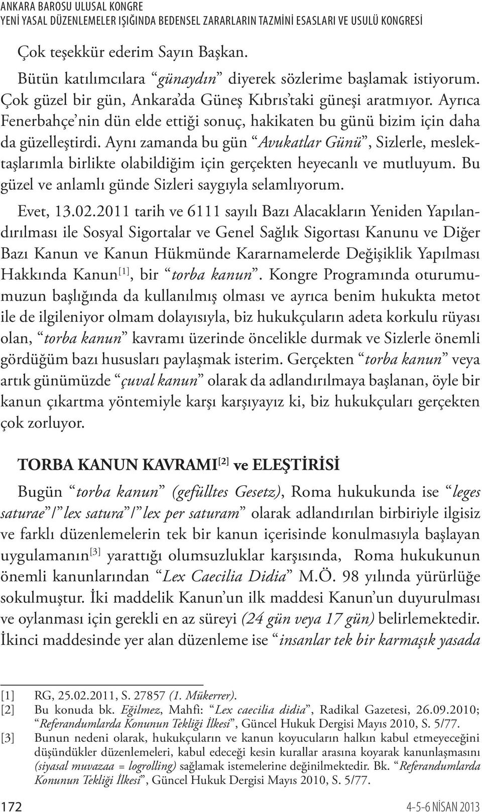 Aynı zamanda bu gün Avukatlar Günü, Sizlerle, meslektaşlarımla birlikte olabildiğim için gerçekten heyecanlı ve mutluyum. Bu güzel ve anlamlı günde Sizleri saygıyla selamlıyorum. Evet, 13.02.