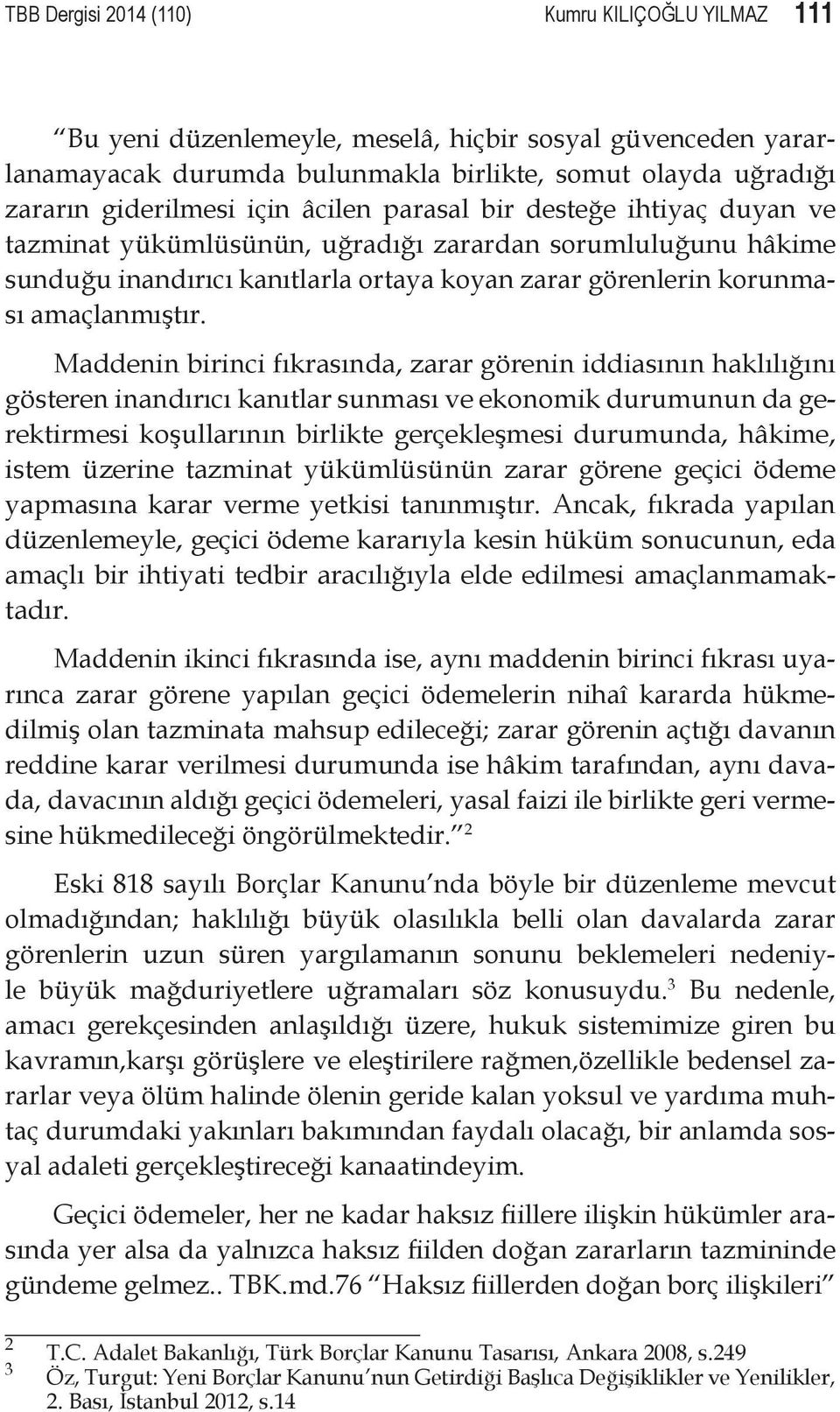 Maddenin birinci fıkrasında, zarar görenin iddiasının haklılığını gösteren inandırıcı kanıtlar sunması ve ekonomik durumunun da gerektirmesi koşullarının birlikte gerçekleşmesi durumunda, hâkime,