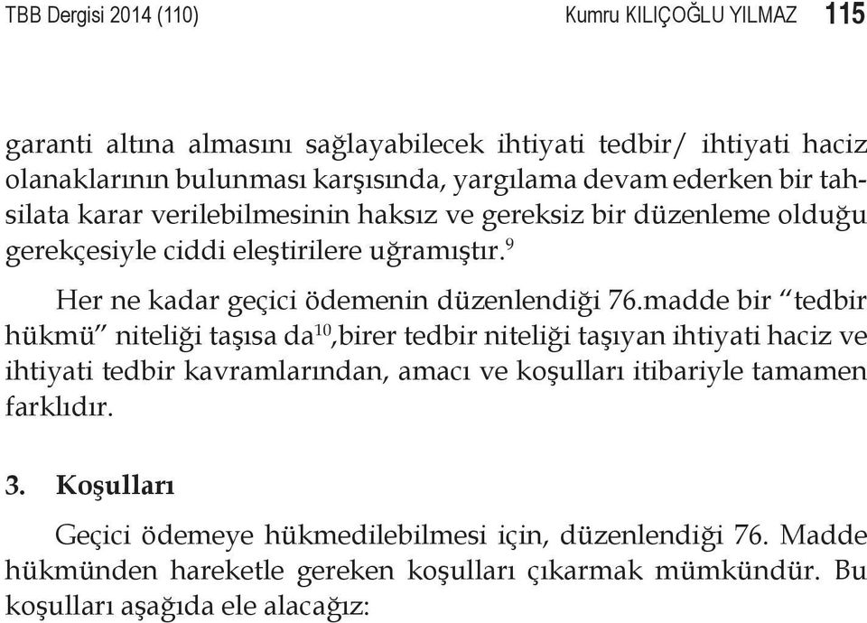 madde bir tedbir hükmü niteliği taşısa da 10,birer tedbir niteliği taşıyan ihtiyati haciz ve ihtiyati tedbir kavramlarından, amacı ve koşulları itibariyle tamamen farklıdır. 3.