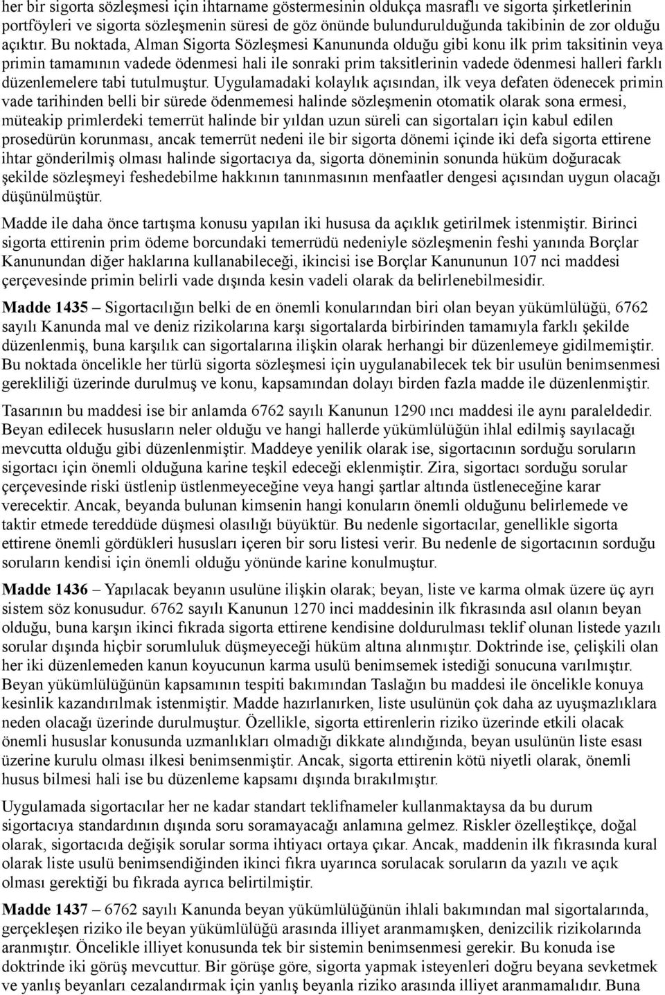 Bu noktada, Alman Sigorta Sözleşmesi Kanununda olduğu gibi konu ilk prim taksitinin veya primin tamamının vadede ödenmesi hali ile sonraki prim taksitlerinin vadede ödenmesi halleri farklı