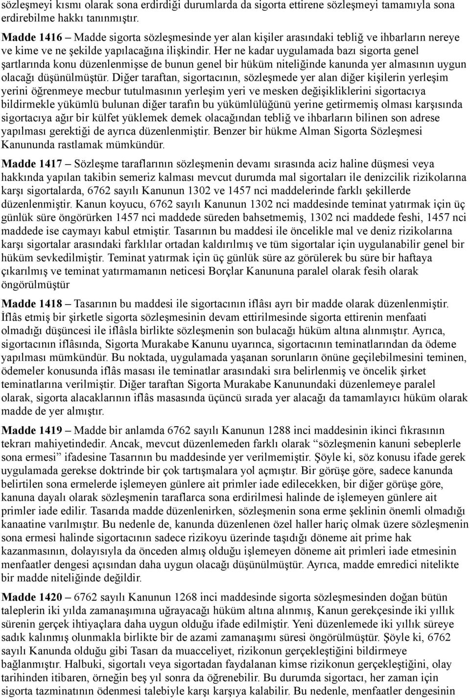 Her ne kadar uygulamada bazı sigorta genel şartlarında konu düzenlenmişse de bunun genel bir hüküm niteliğinde kanunda yer almasının uygun olacağı düşünülmüştür.