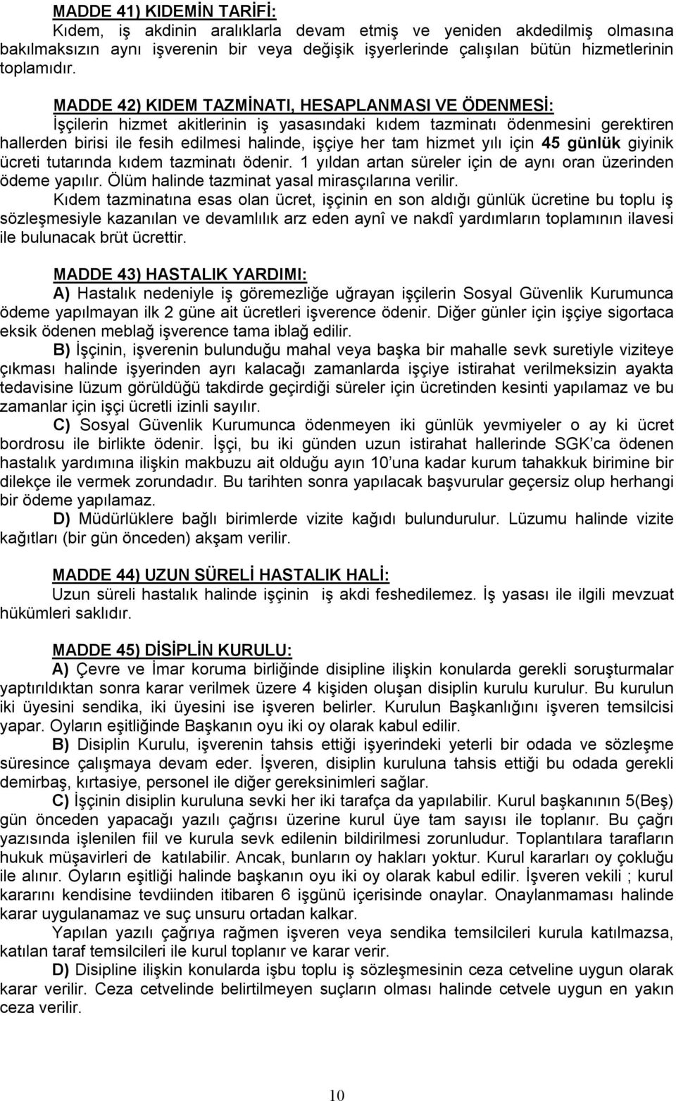 hizmet yılı için 45 günlük giyinik ücreti tutarında kıdem tazminatı ödenir. 1 yıldan artan süreler için de aynı oran üzerinden ödeme yapılır. Ölüm halinde tazminat yasal mirasçılarına verilir.