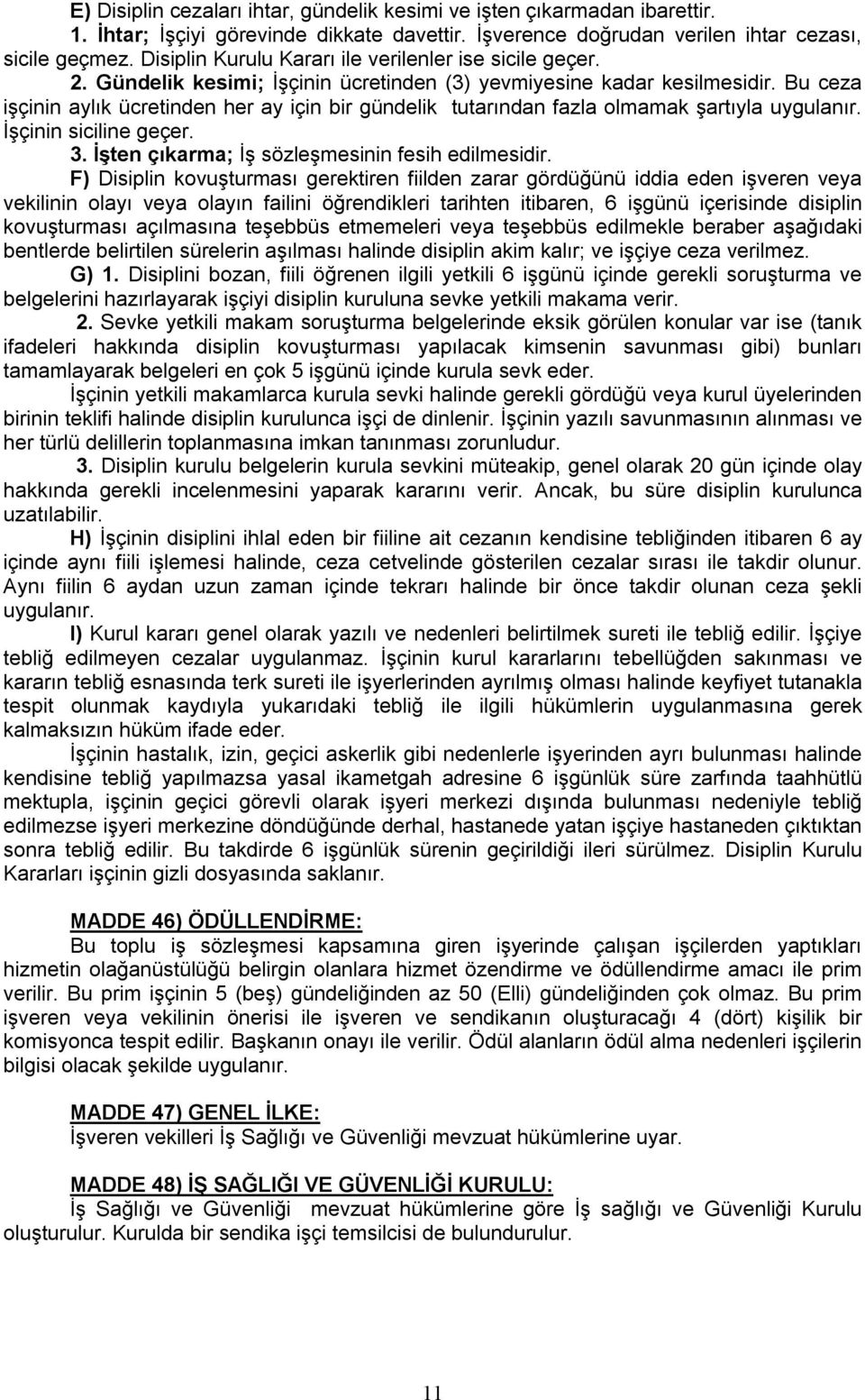 Bu ceza işçinin aylık ücretinden her ay için bir gündelik tutarından fazla olmamak şartıyla uygulanır. İşçinin siciline geçer. 3. İşten çıkarma; İş sözleşmesinin fesih edilmesidir.