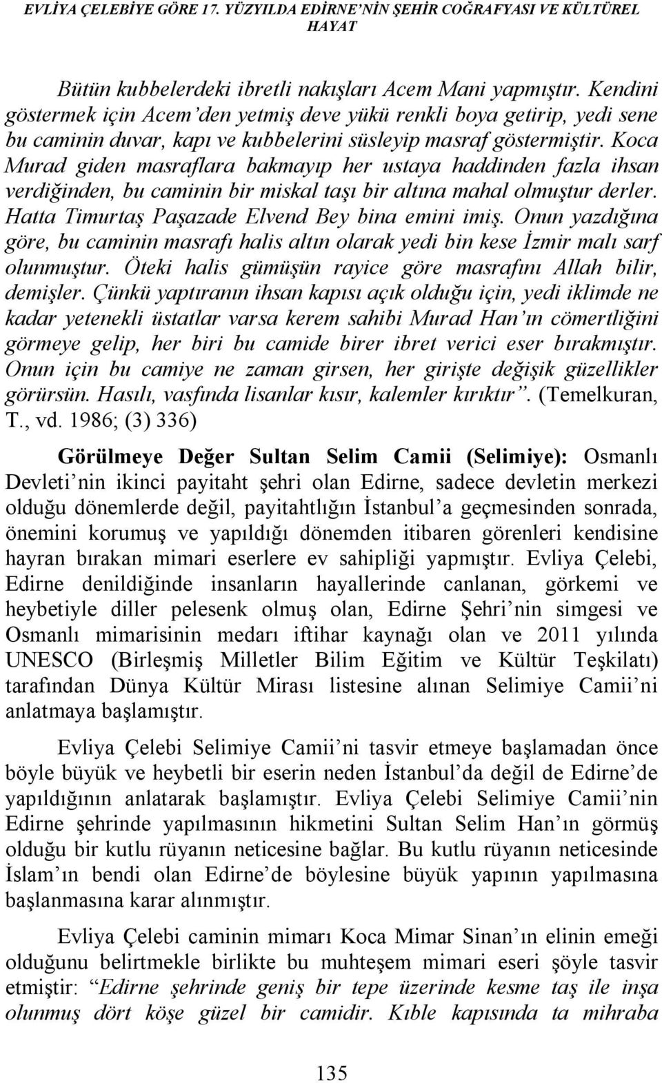 Koca Murad giden masraflara bakmayıp her ustaya haddinden fazla ihsan verdiğinden, bu caminin bir miskal taşı bir altına mahal olmuştur derler. Hatta Timurtaş Paşazade Elvend Bey bina emini imiş.