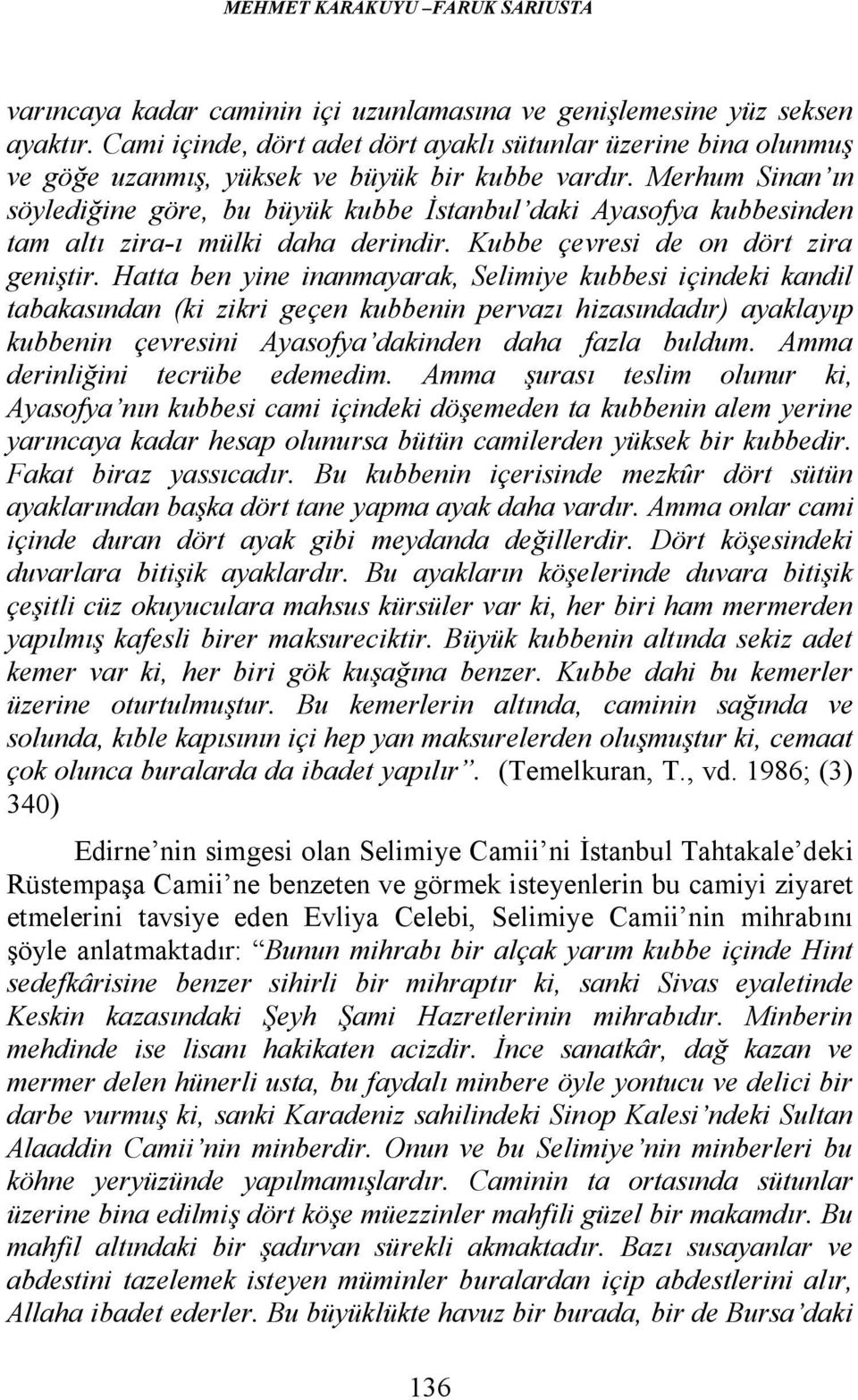 Merhum Sinan ın söylediğine göre, bu büyük kubbe İstanbul daki Ayasofya kubbesinden tam altı zira-ı mülki daha derindir. Kubbe çevresi de on dört zira geniştir.