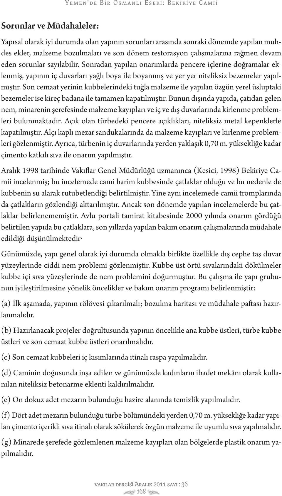 Son cemaat yerinin kubbelerindeki tuğla malzeme ile yapılan özgün yerel üsluptaki bezemeler ise kireç badana ile tamamen kapatılmıştır.