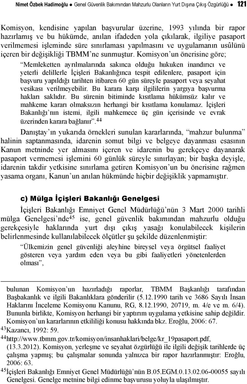 Komisyon un önerisine göre; Memleketten ayrılmalarında sakınca olduğu hukuken inandırıcı ve yeterli delillerle İçişleri Bakanlığınca tespit edilenlere, pasaport için başvuru yapıldığı tarihten