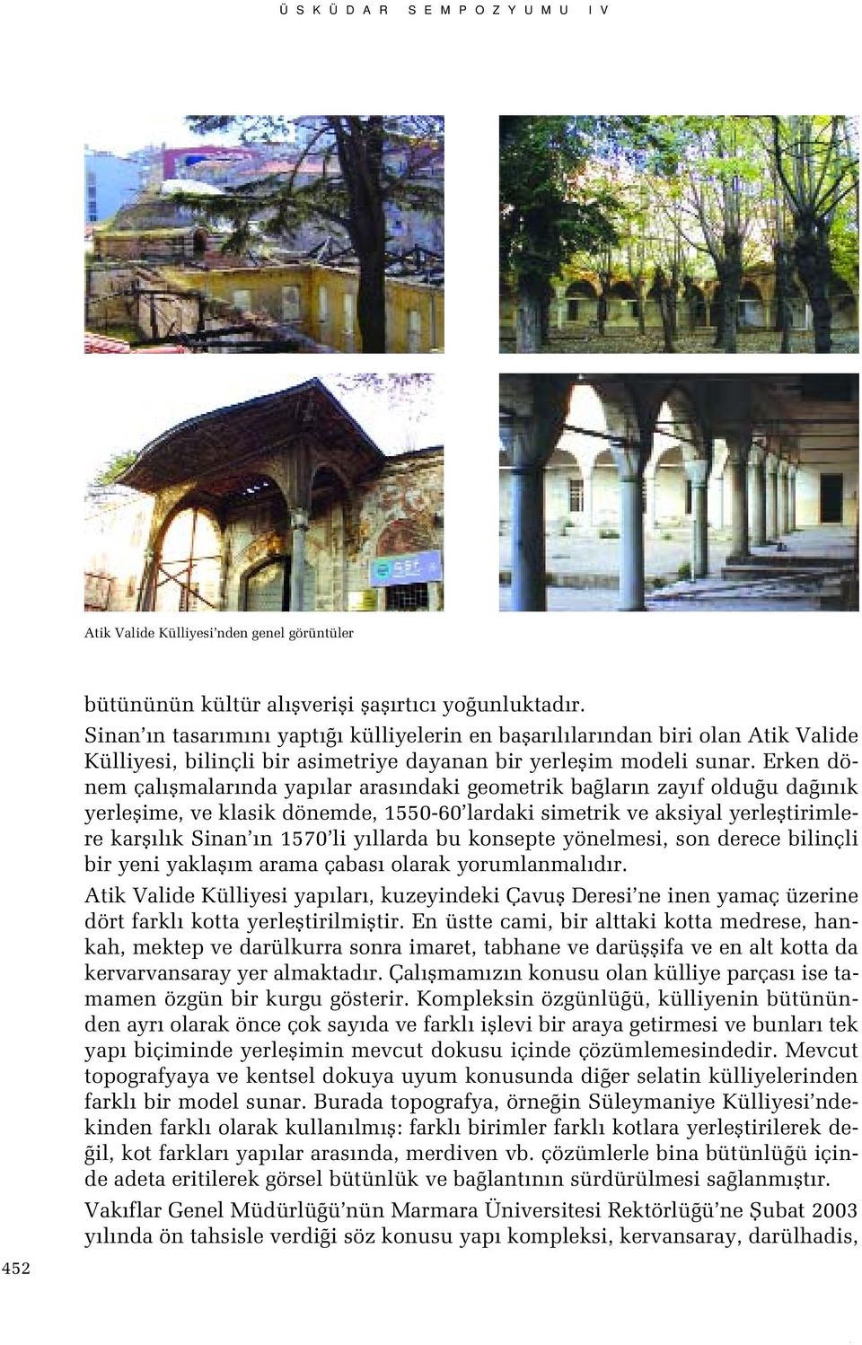 dönemde, 1550-60 lardaki simetrik ve aksiyal yerlefltirimlere karfl l k Sinan n 1570 li y llarda bu konsepte yönelmesi, son derece bilinçli bir yeni yaklafl m arama çabas olarak yorumlanmal d r Atik