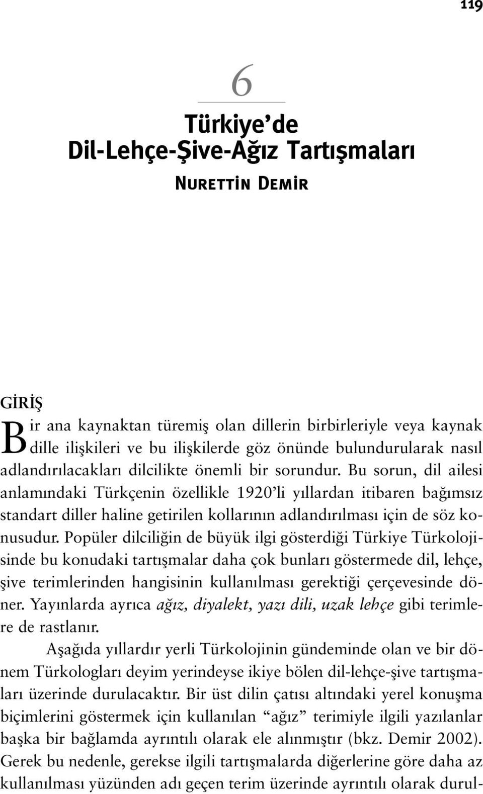 Bu sorun, dil ailesi anlam ndaki Türkçenin özellikle 1920 li y llardan itibaren ba ms z standart diller haline getirilen kollar n n adland r lmas için de söz konusudur.