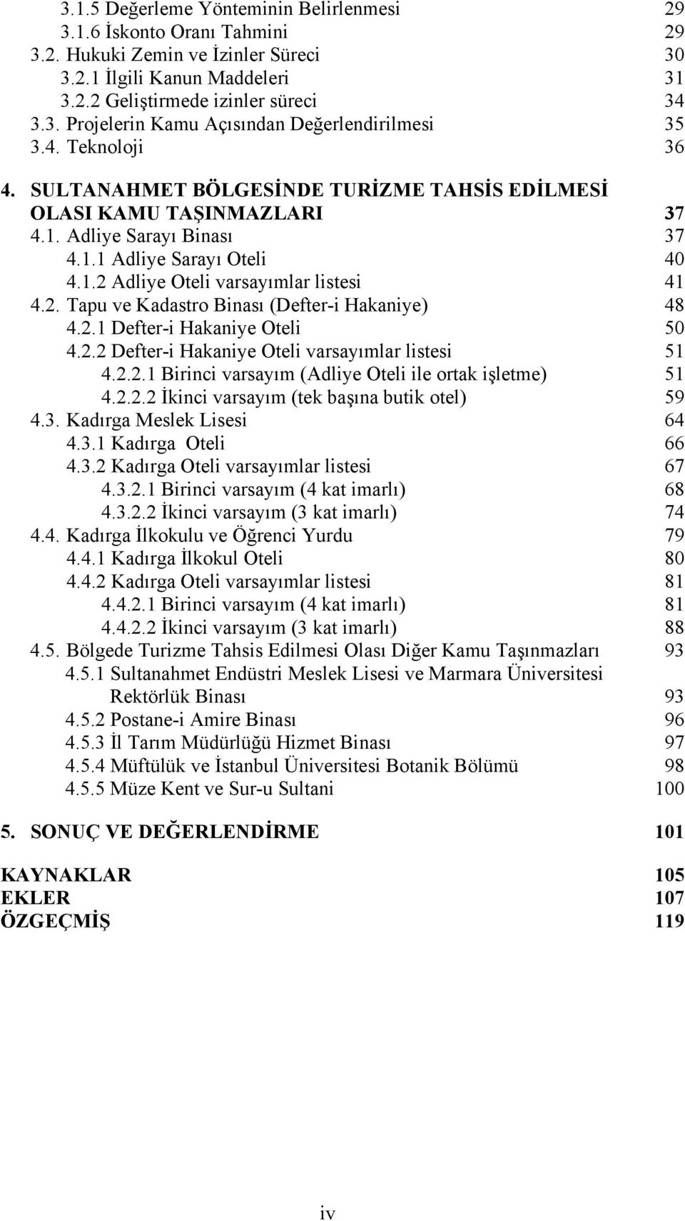 .. 40 4.1.2 Adliye Oteli varsayımlar listesi... 41 4.2. Tapu ve Kadastro Binası (Defter-i Hakaniye)... 48 4.2.1 Defter-i Hakaniye Oteli... 50 4.2.2 Defter-i Hakaniye Oteli varsayımlar listesi... 51 4.