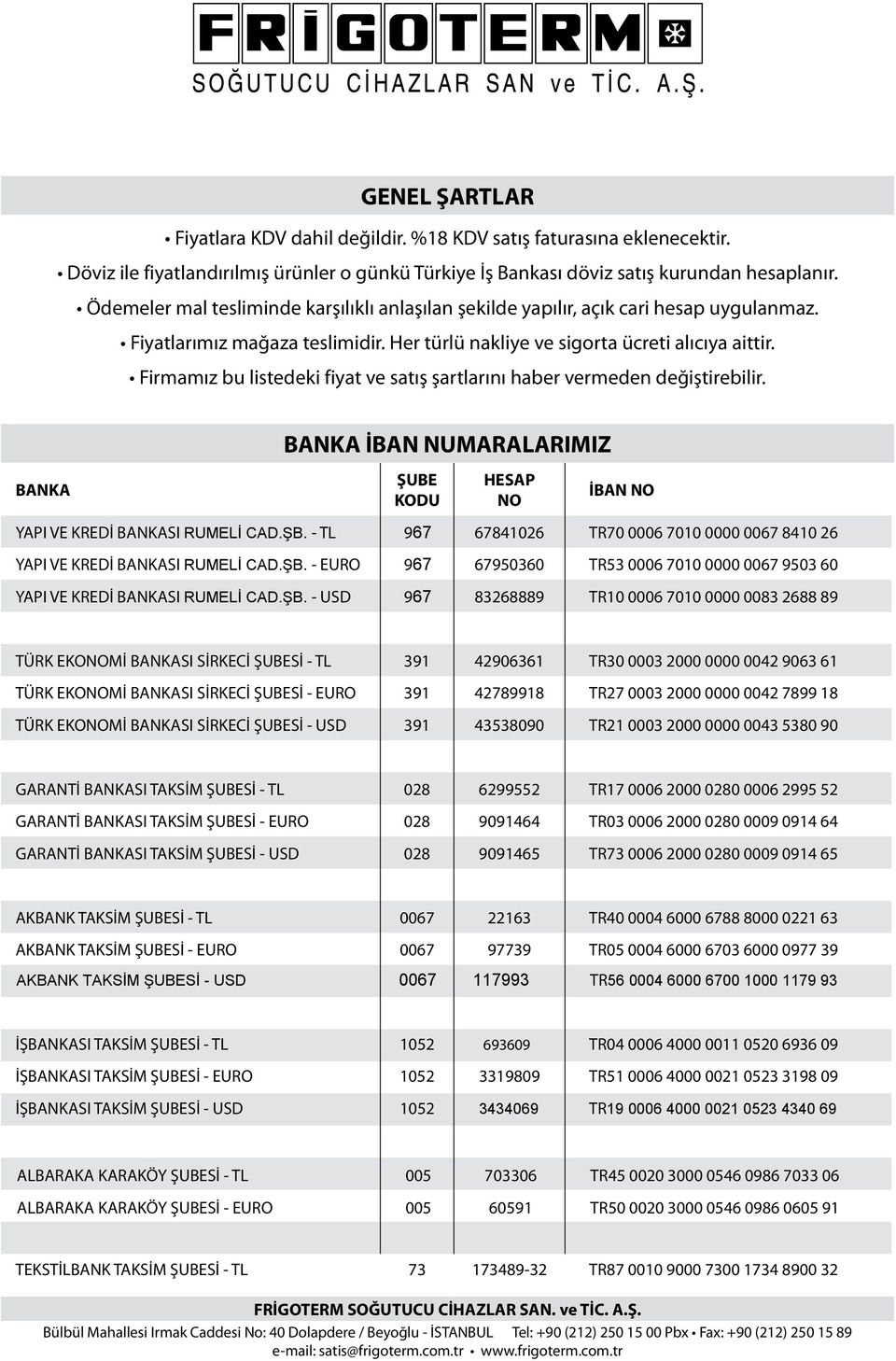 Firmamız bu listedeki fiyat ve satış şartlarını haber vermeden değiştirebilir. BANKA BANKA İBAN NUMARALARIMIZ ŞUBE KODU HESAP NO İBAN NO YAPI VE KREDİ BANKASI RUMELİ CAD.ŞB.